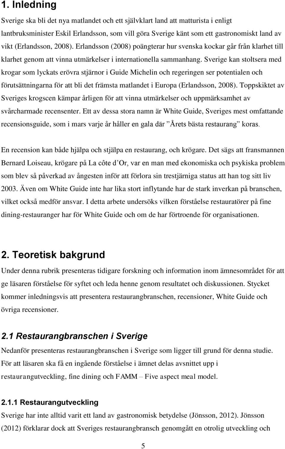 Sverige kan stoltsera med krogar som lyckats erövra stjärnor i Guide Michelin och regeringen ser potentialen och förutsättningarna för att bli det främsta matlandet i Europa (Erlandsson, 2008).