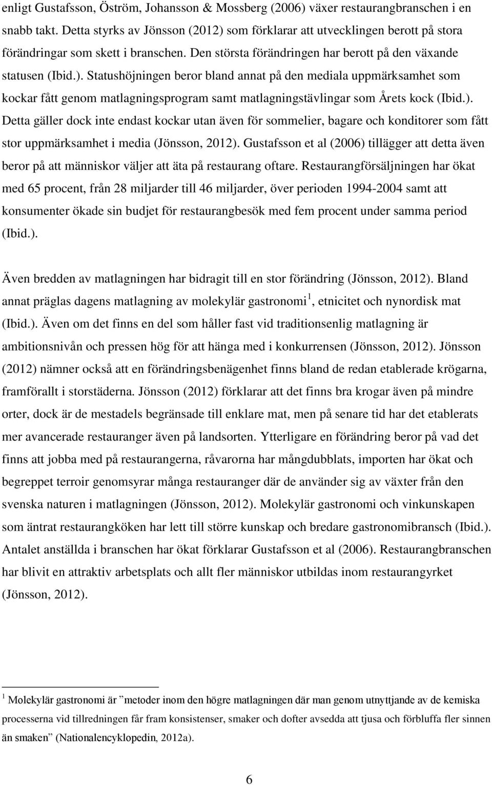 ). Detta gäller dock inte endast kockar utan även för sommelier, bagare och konditorer som fått stor uppmärksamhet i media (Jönsson, 2012).