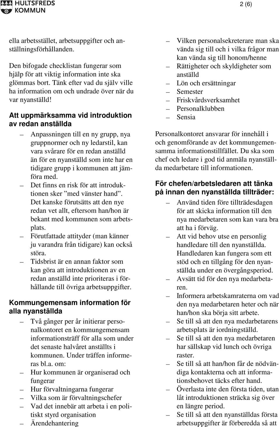 Att uppmärksamma vid introduktion av redan anställda Anpassningen till en ny grupp, nya gruppnormer och ny ledarstil, kan vara svårare för en redan anställd än för en nyanställd som inte har en