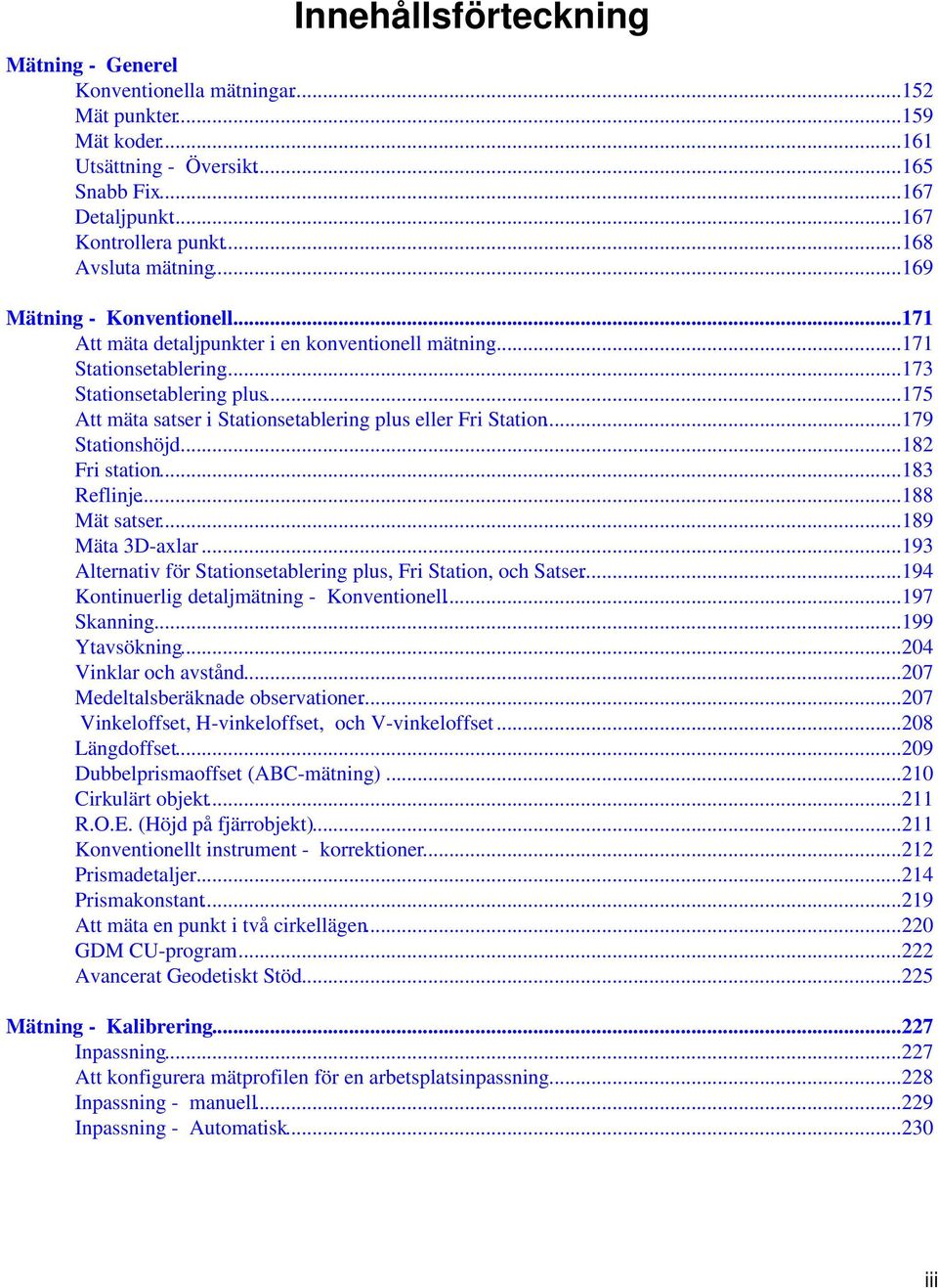 ..175 Att mäta satser i Stationsetablering plus eller Fri Station...179 Stationshöjd...182 Fri station...183 Reflinje...188 Mät satser...189 Mäta 3D-axlar.