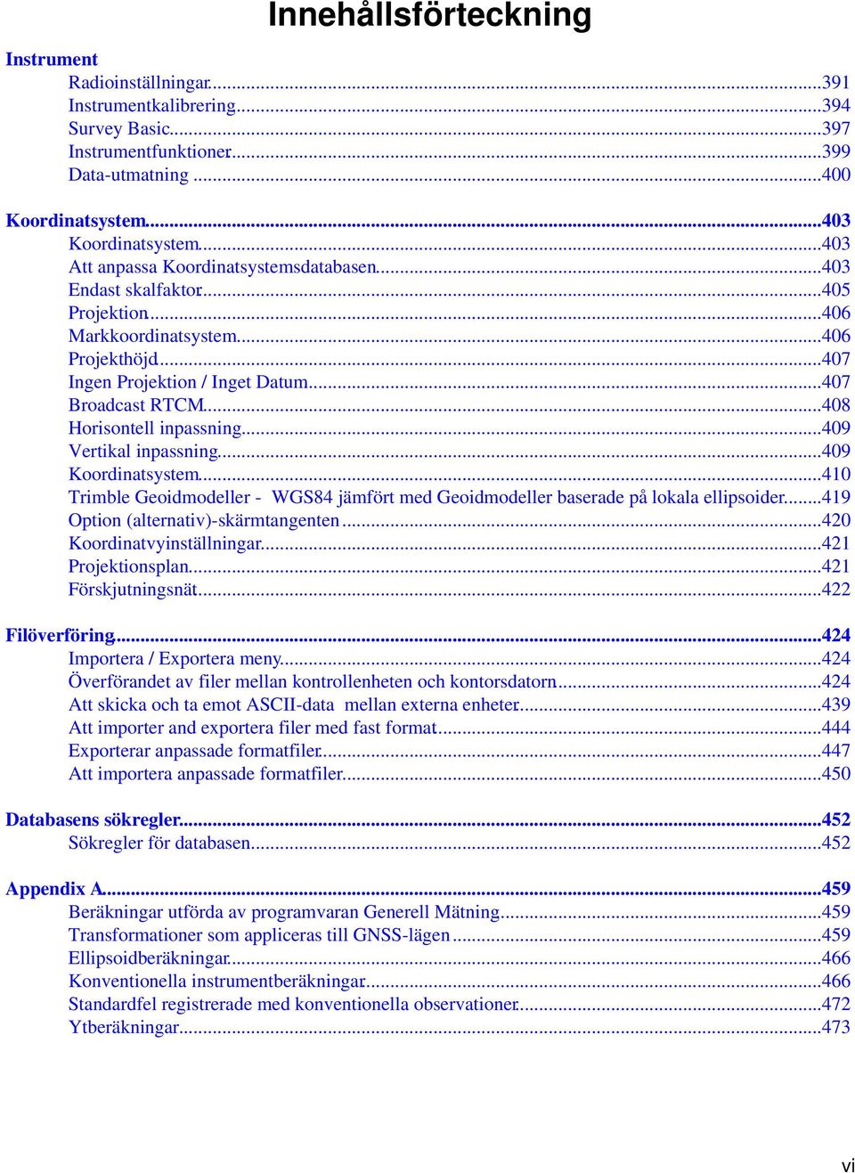 ..408 Horisontell inpassning...409 Vertikal inpassning...409 Koordinatsystem...410 Trimble Geoidmodeller - WGS84 jämfört med Geoidmodeller baserade på lokala ellipsoider.