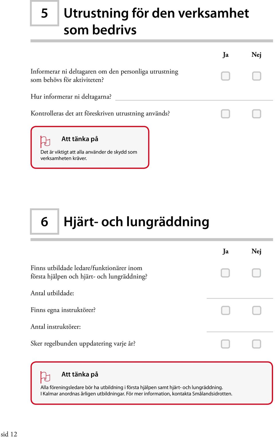 6 Hjärt- och lungräddning Ja Nej Finns utbildade ledare/funktionärer inom första hjälpen och hjärt- och lungräddning? Antal utbildade: Finns egna instruktörer?