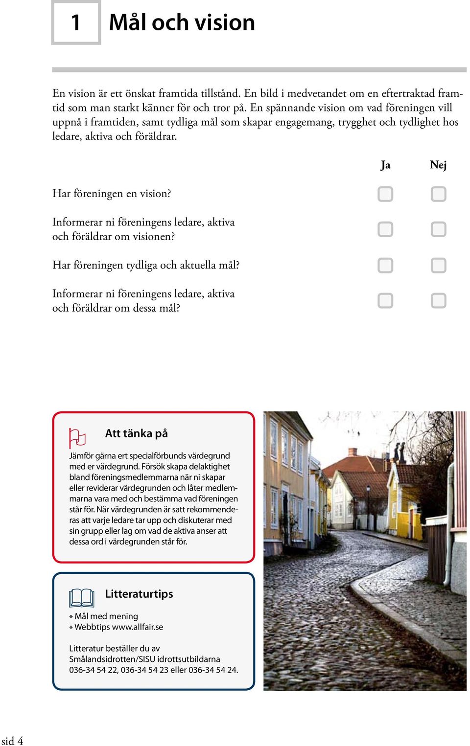 Informerar ni föreningens ledare, aktiva och föräldrar om visionen? Har föreningen tydliga och aktuella mål? Informerar ni föreningens ledare, aktiva och föräldrar om dessa mål?