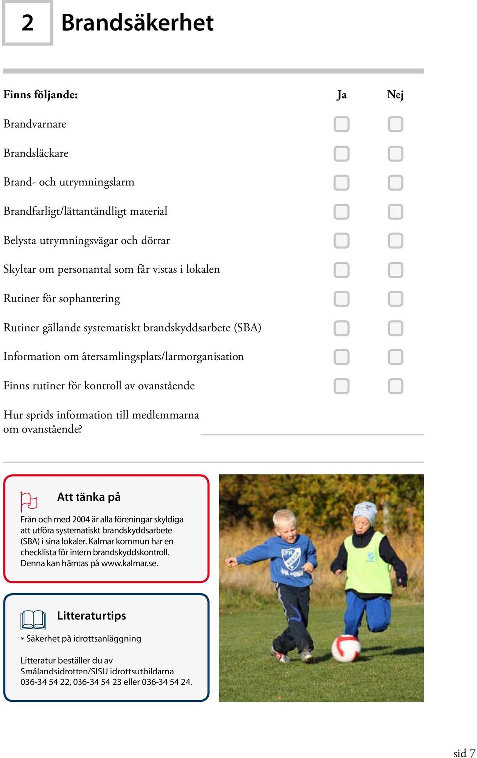 information till medlemmarna om ovanstående? Att tänka på Från och med 2004 är alla föreningar skyldiga att utföra systematiskt brandskyddsarbete (SBA) i sina lokaler.