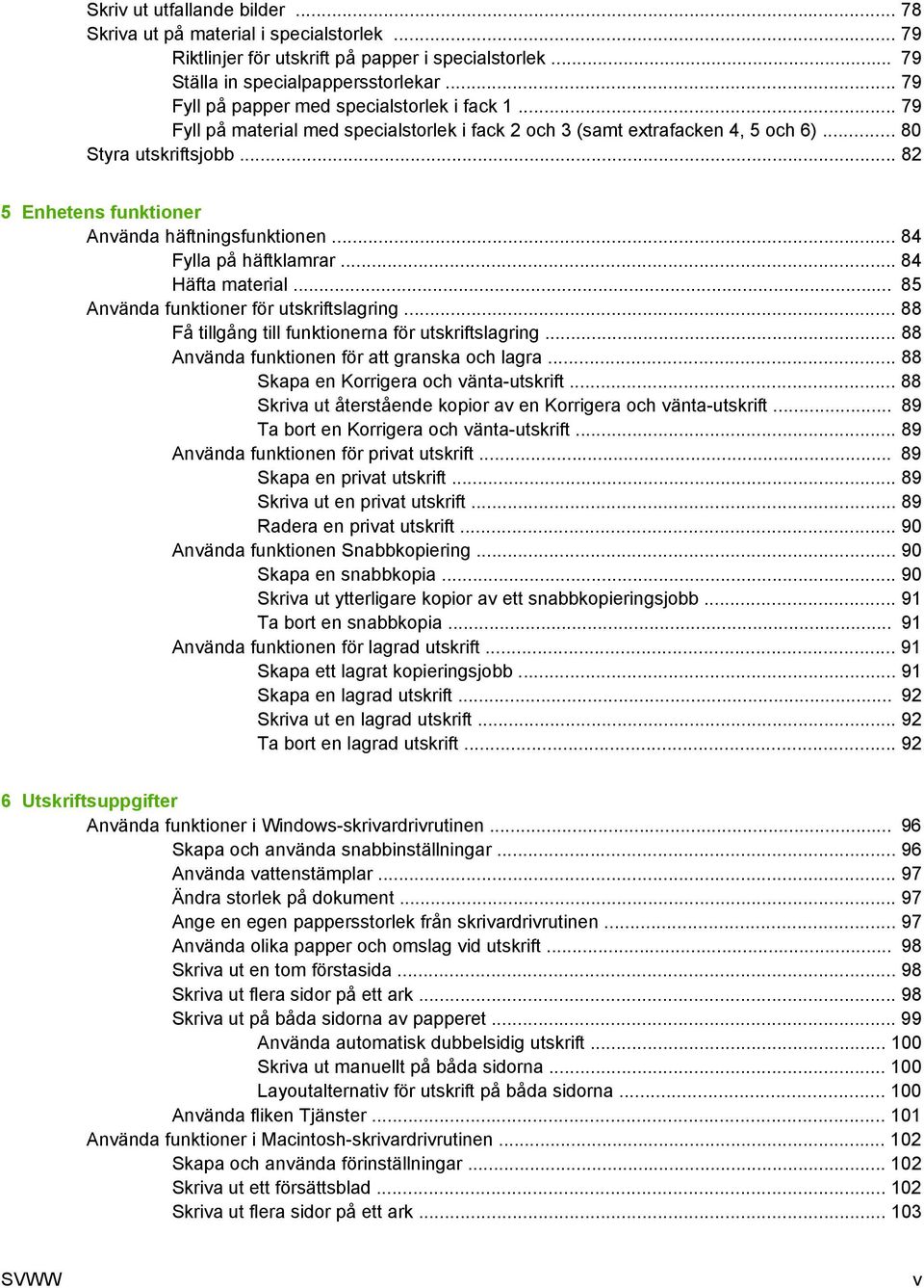 .. 82 5 Enhetens funktioner Använda häftningsfunktionen... 84 Fylla på häftklamrar... 84 Häfta material... 85 Använda funktioner för utskriftslagring.