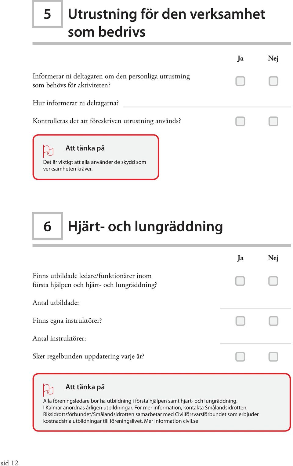 6 Hjärt- och lungräddning Ja Nej Finns utbildade ledare/funktionärer inom första hjälpen och hjärt- och lungräddning? Antal utbildade: Finns egna instruktörer?