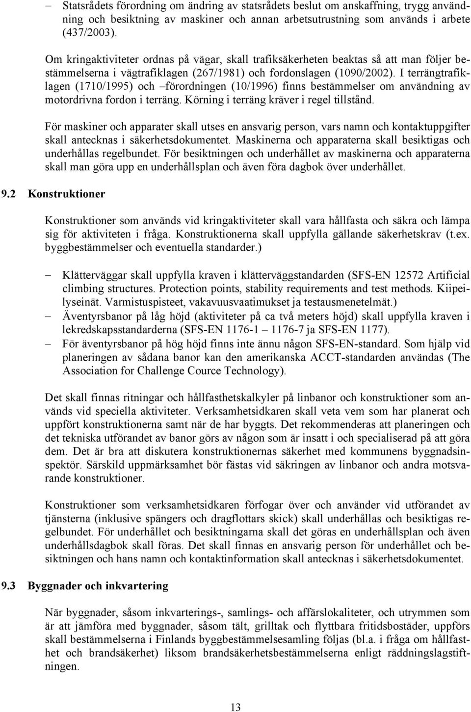 I terrängtrafiklagen (1710/1995) och förordningen (10/1996) finns bestämmelser om användning av motordrivna fordon i terräng. Körning i terräng kräver i regel tillstånd.