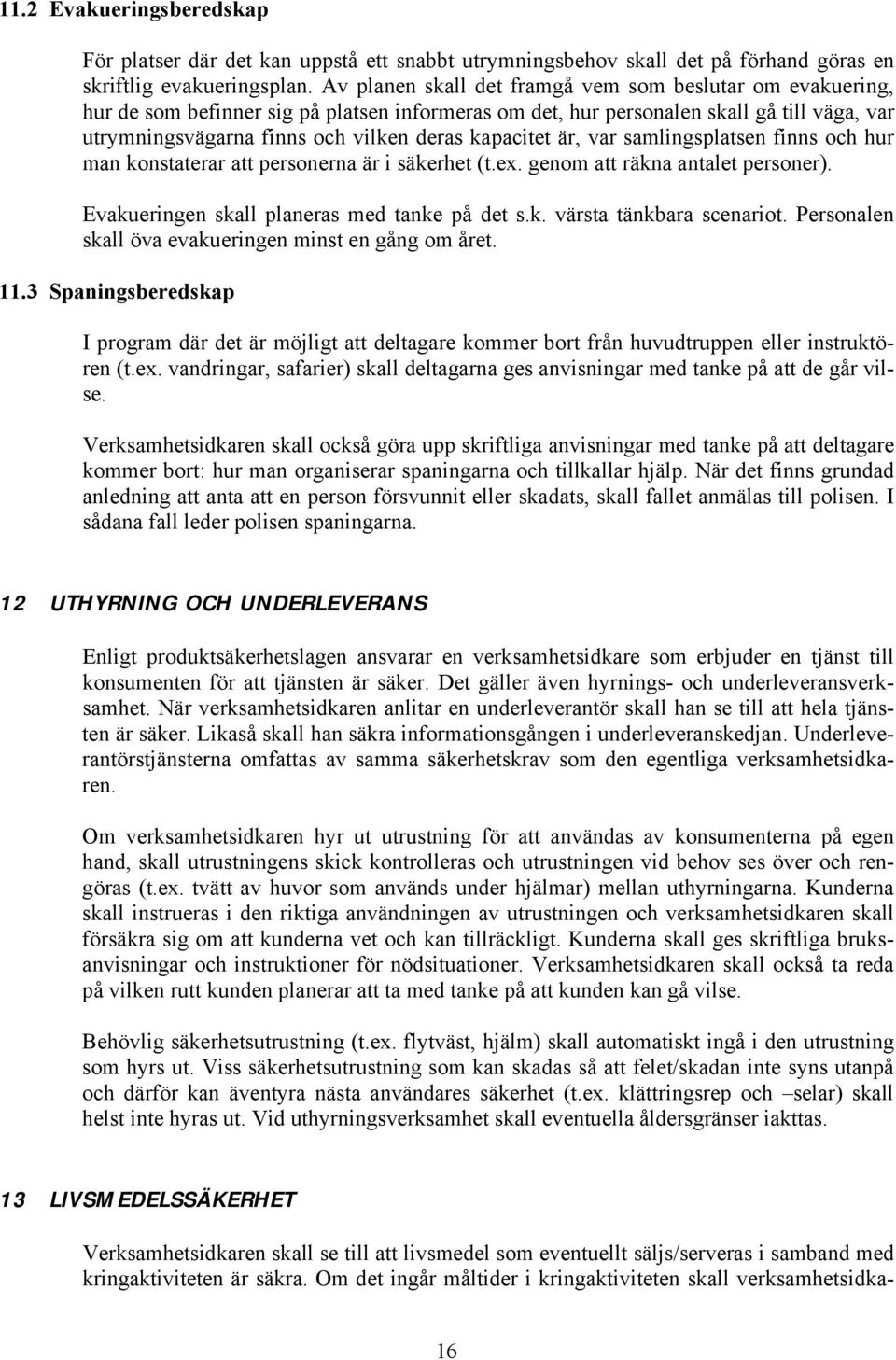 kapacitet är, var samlingsplatsen finns och hur man konstaterar att personerna är i säkerhet (t.ex. genom att räkna antalet personer). Evakueringen skall planeras med tanke på det s.k. värsta tänkbara scenariot.