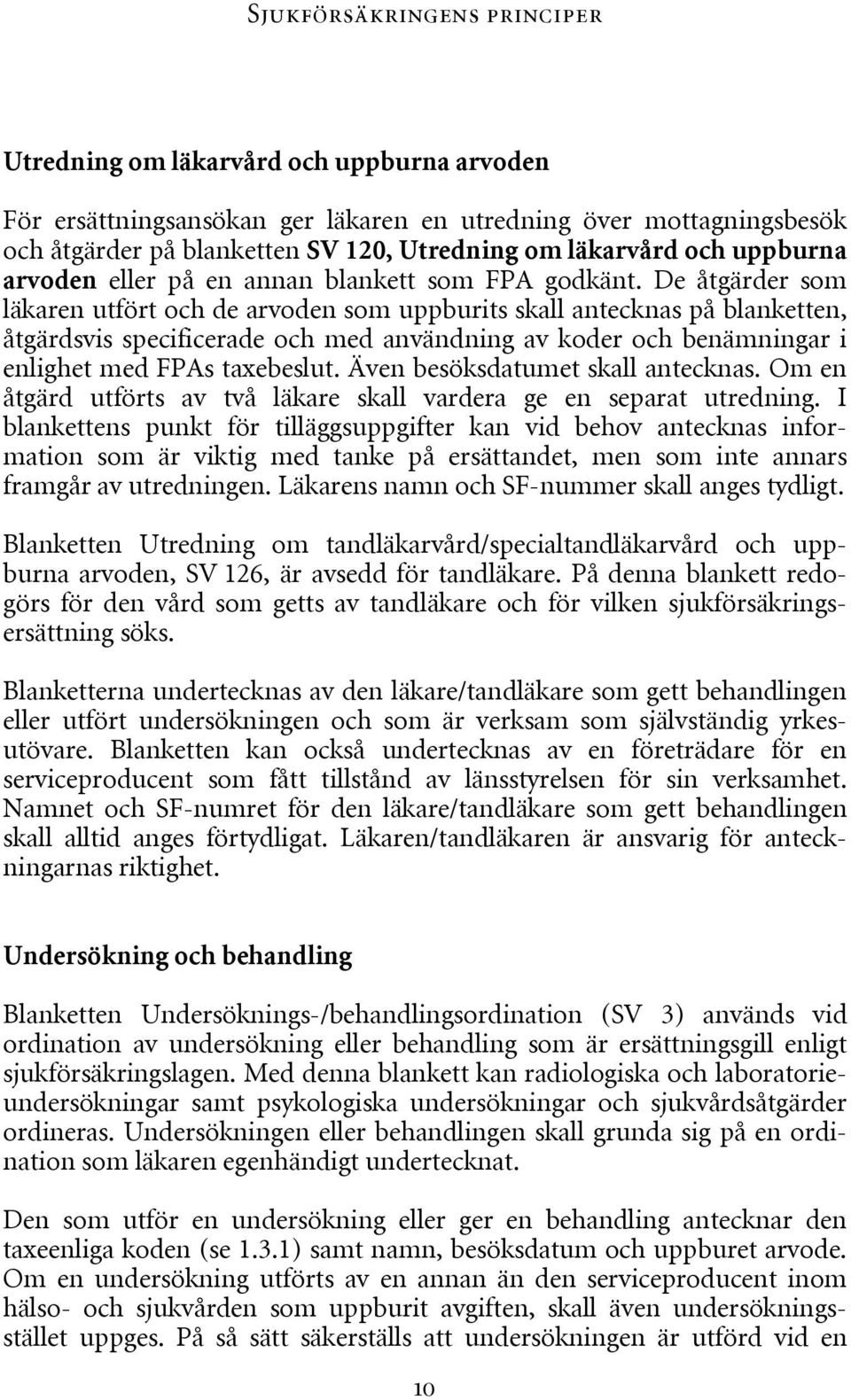 De åtgärder som läkaren utfört och de arvoden som uppburits skall antecknas på blanketten, åtgärdsvis specificerade och med användning av koder och benämningar i enlighet med FPAs taxebeslut.