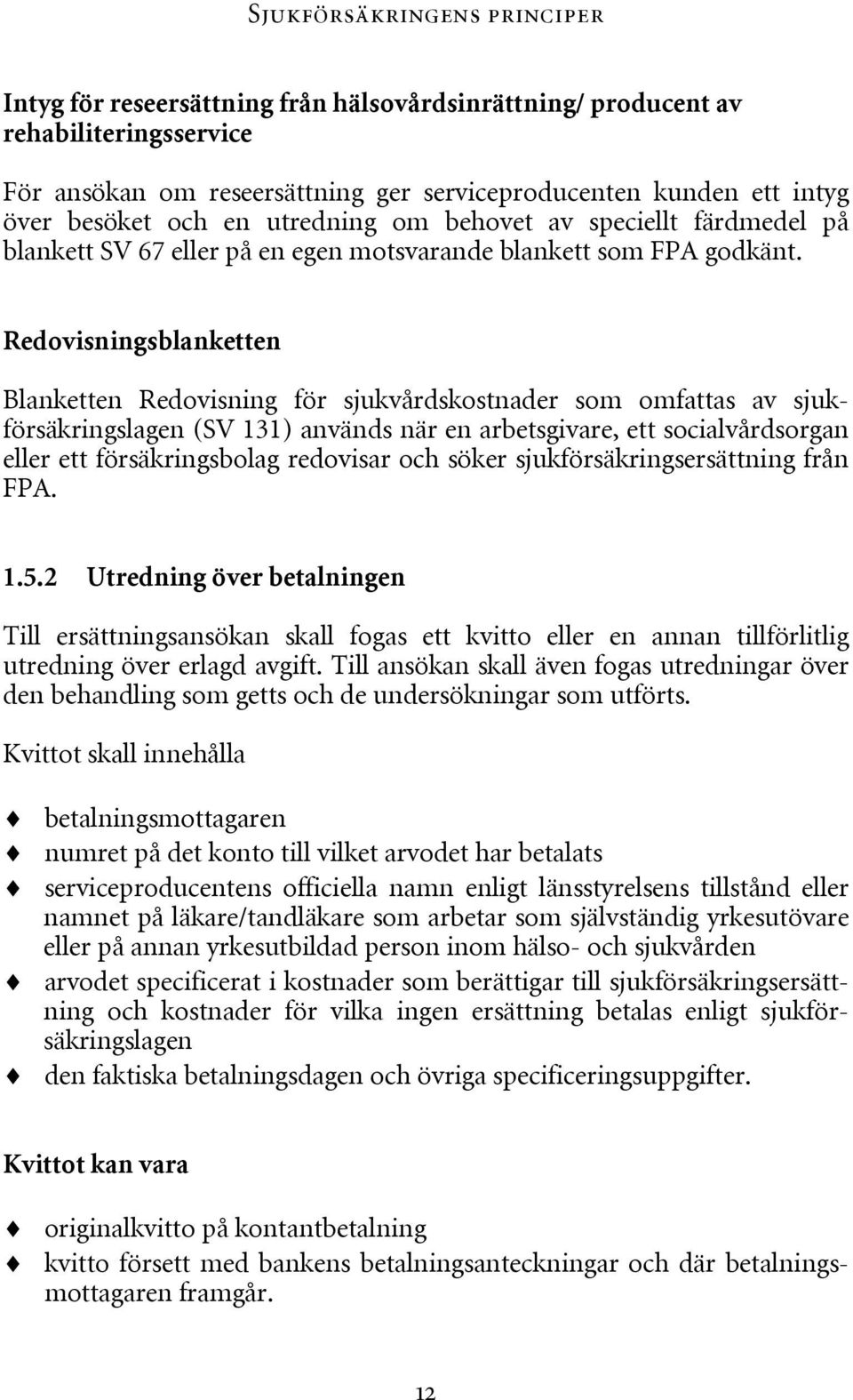 Redovisningsblanketten Blanketten Redovisning för sjukvårdskostnader som omfattas av sjukförsäkringslagen (SV 131) används när en arbetsgivare, ett socialvårdsorgan eller ett försäkringsbolag