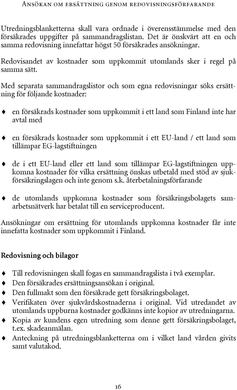 Med separata sammandragslistor och som egna redovisningar söks ersättning för följande kostnader: en försäkrads kostnader som uppkommit i ett land som Finland inte har avtal med en försäkrads