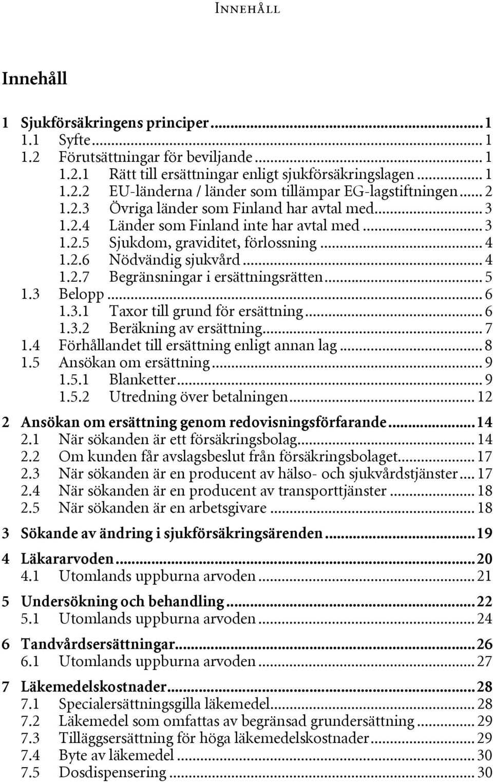 .. 5 1.3 Belopp... 6 1.3.1 Taxor till grund för ersättning... 6 1.3.2 Beräkning av ersättning... 7 1.4 Förhållandet till ersättning enligt annan lag... 8 1.5 Ansökan om ersättning... 9 1.5.1 Blanketter.