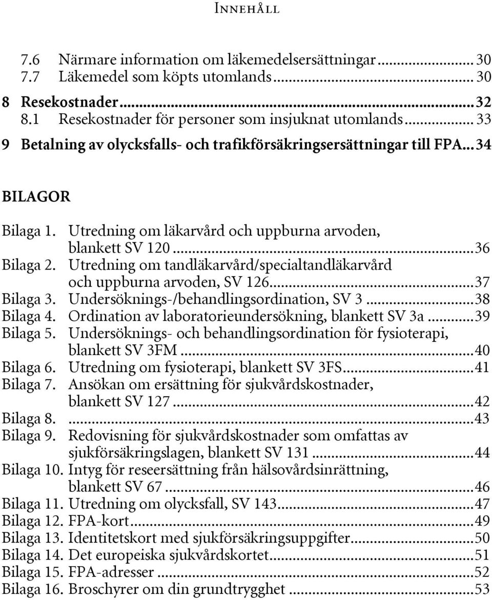 Utredning om tandläkarvård/specialtandläkarvård och uppburna arvoden, SV 126...37 Bilaga 3. Undersöknings-/behandlingsordination, SV 3...38 Bilaga 4.