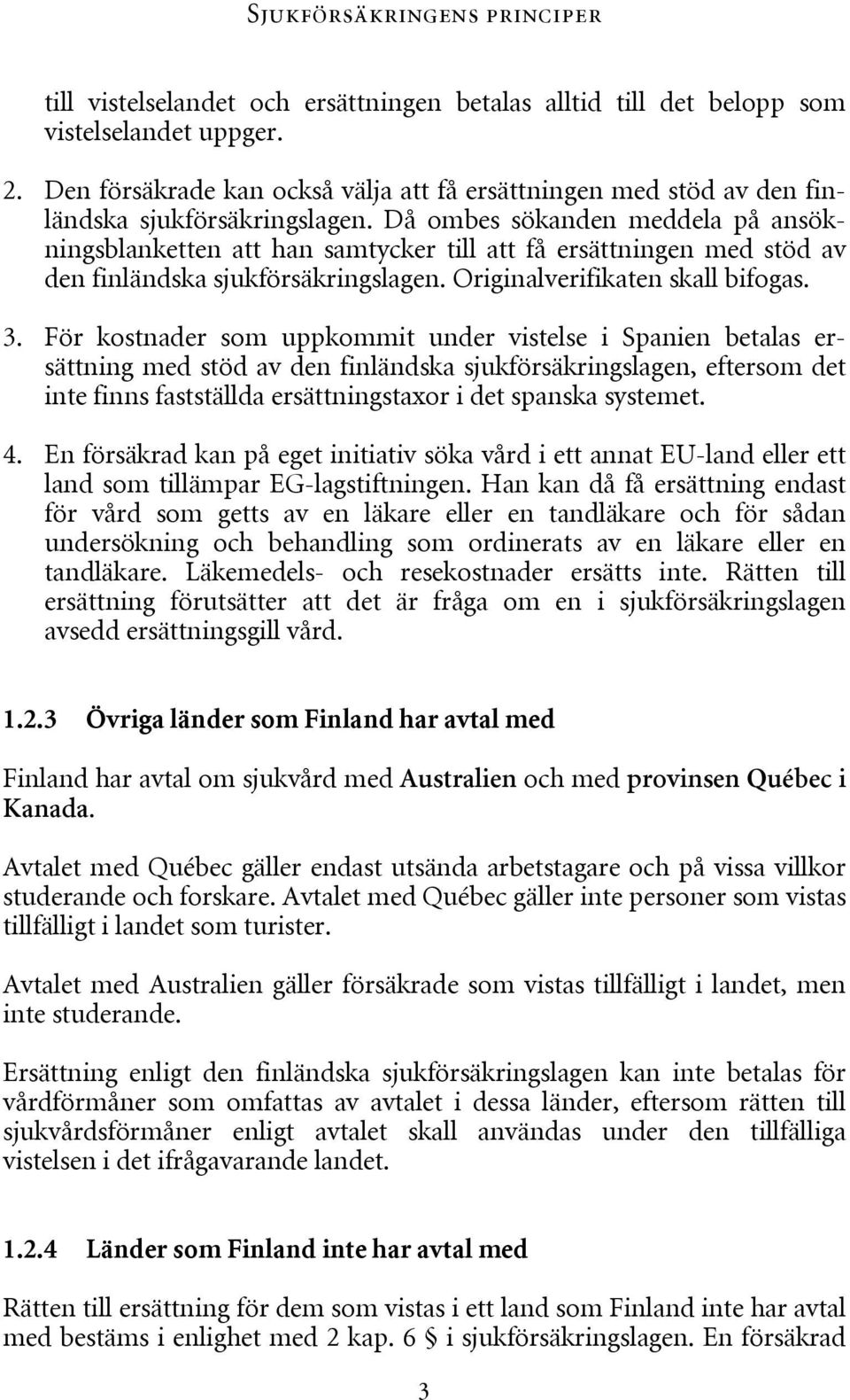 Då ombes sökanden meddela på ansökningsblanketten att han samtycker till att få ersättningen med stöd av den finländska sjukförsäkringslagen. Originalverifikaten skall bifogas. 3.