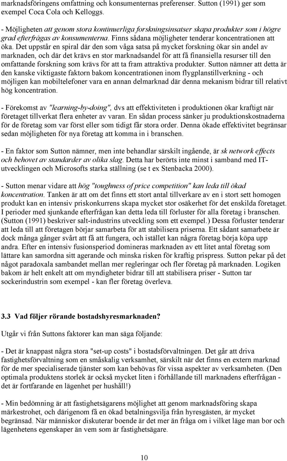 Det uppstår en spiral där den som våga satsa på mycket forskning ökar sin andel av marknaden, och där det krävs en stor marknadsandel för att få finansiella resurser till den omfattande forskning som