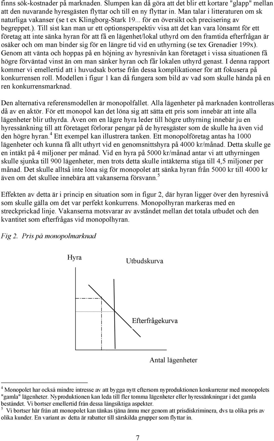 Till sist kan man ur ett optionsperspektiv visa att det kan vara lönsamt för ett företag att inte sänka hyran för att få en lägenhet/lokal uthyrd om den framtida efterfrågan är osäker och om man