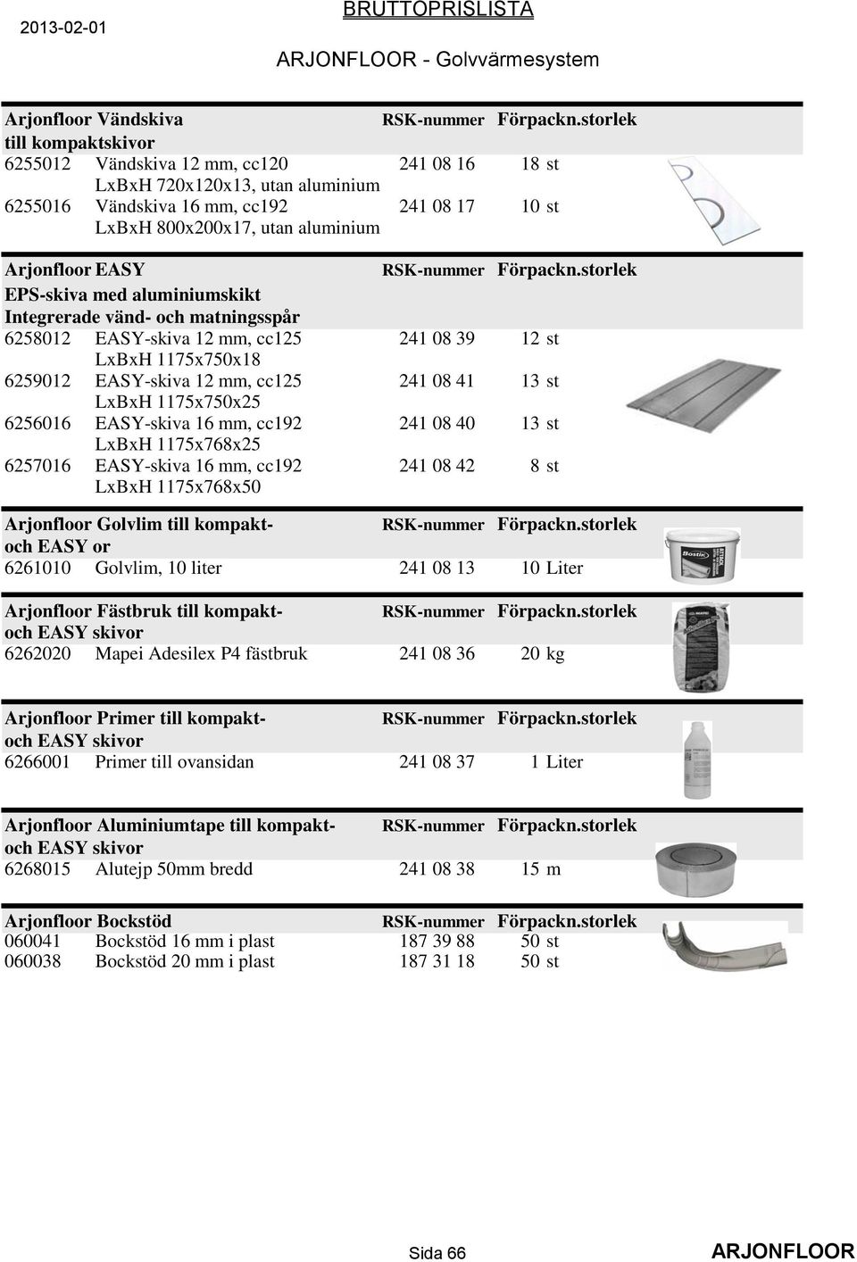 EASY-skiva 12 mm, cc125 241 08 41 13 st LxBxH 1175x750x25 6256016 EASY-skiva 16 mm, cc192 241 08 40 13 st LxBxH 1175x768x25 6257016 EASY-skiva 16 mm, cc192 241 08 42 8 st LxBxH 1175x768x50 Arjonfloor