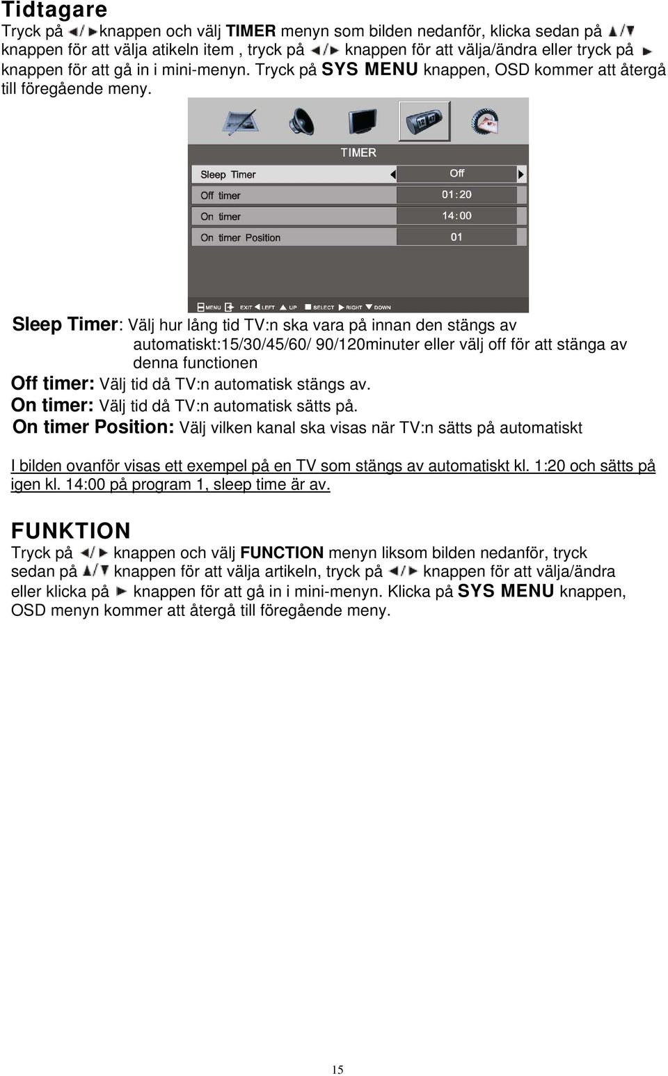 Sleep Timer: Välj hur lång tid TV:n ska vara på innan den stängs av automatiskt:15/30/45/60/ 90/120minuter eller välj off för att stänga av denna functionen Off timer: Välj tid då TV:n automatisk