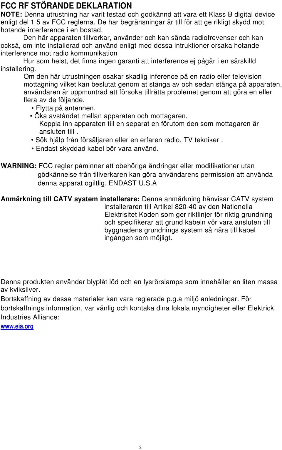 Den här apparaten tillverkar, använder och kan sända radiofrevenser och kan också, om inte installerad och använd enligt med dessa intruktioner orsaka hotande interference mot radio kommunikation Hur