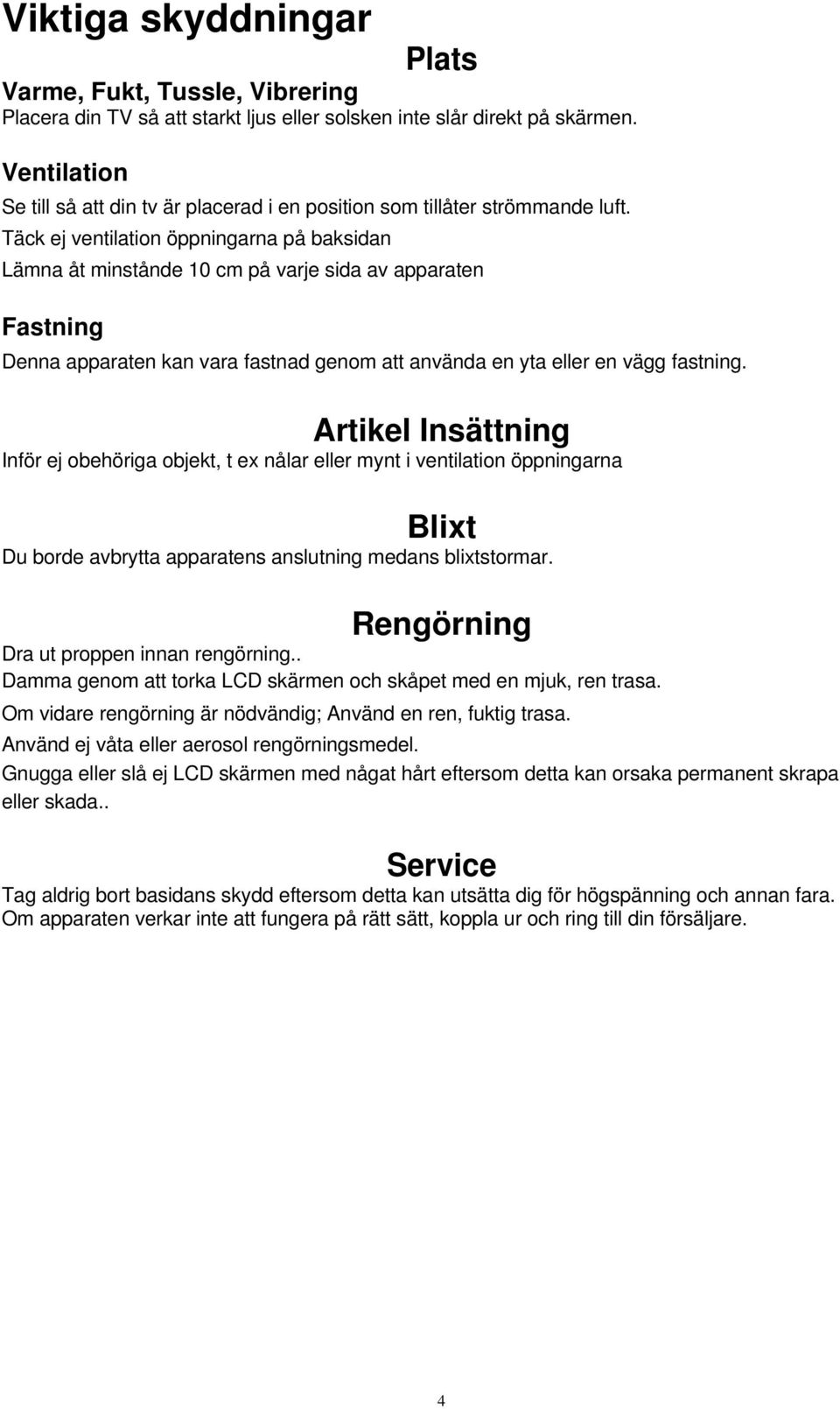 Täck ej ventilation öppningarna på baksidan Lämna åt minstånde 10 cm på varje sida av apparaten Fastning Denna apparaten kan vara fastnad genom att använda en yta eller en vägg fastning.