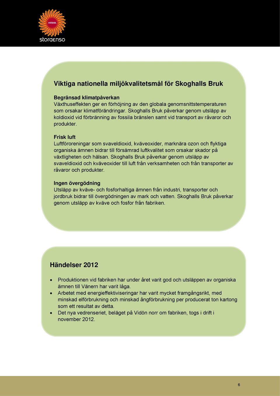 Frisk luft Luftföroreningar som svaveldioxid, kväveoxider, marknära ozon och flyktiga organiska ämnen bidrar till försämrad luftkvalitet som orsakar skador på växtligheten och hälsan.