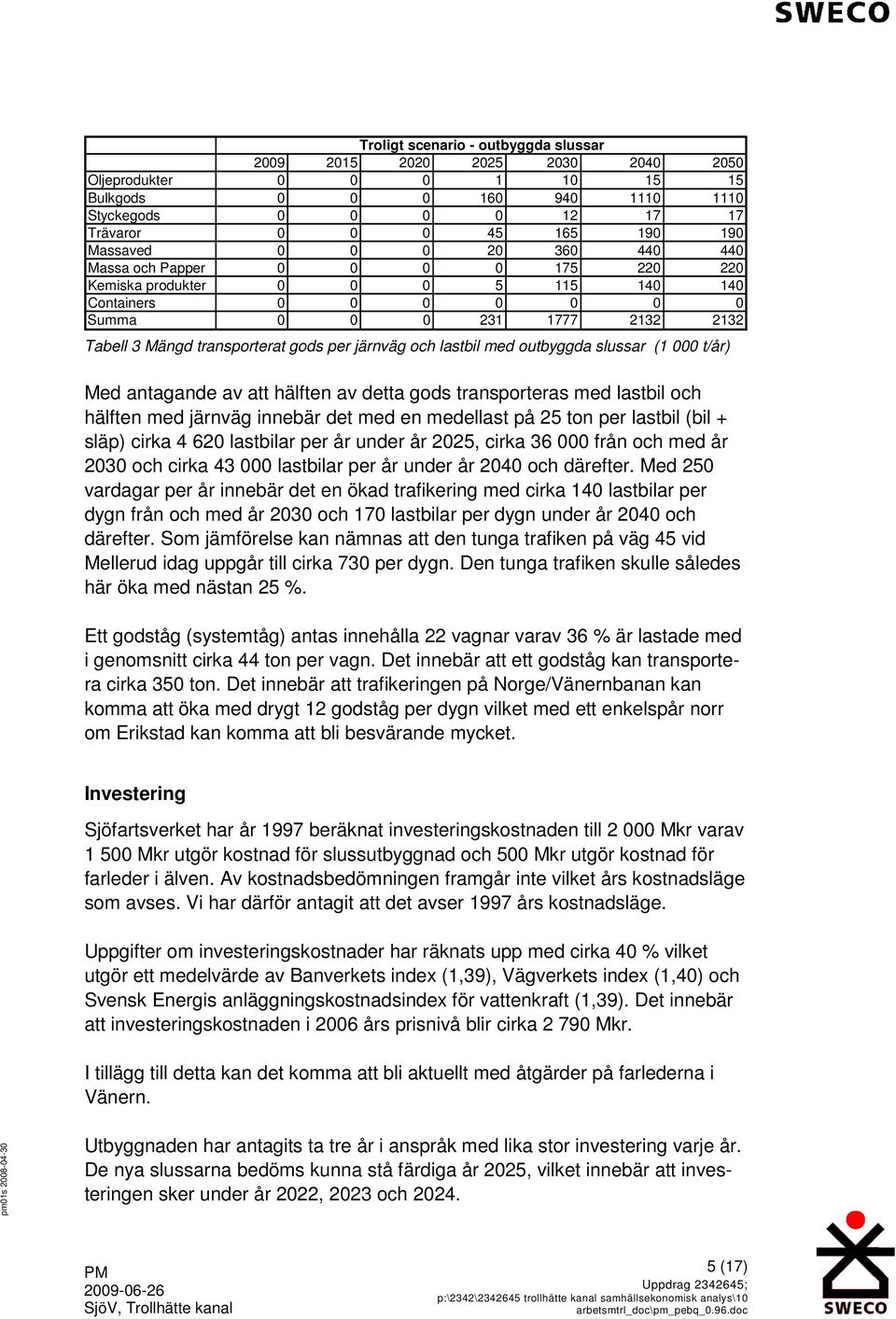 järnväg och lastbil med outbyggda slussar (1 000 t/år) Med antagande av att hälften av detta gods transporteras med lastbil och hälften med järnväg innebär det med en medellast på 25 ton per lastbil