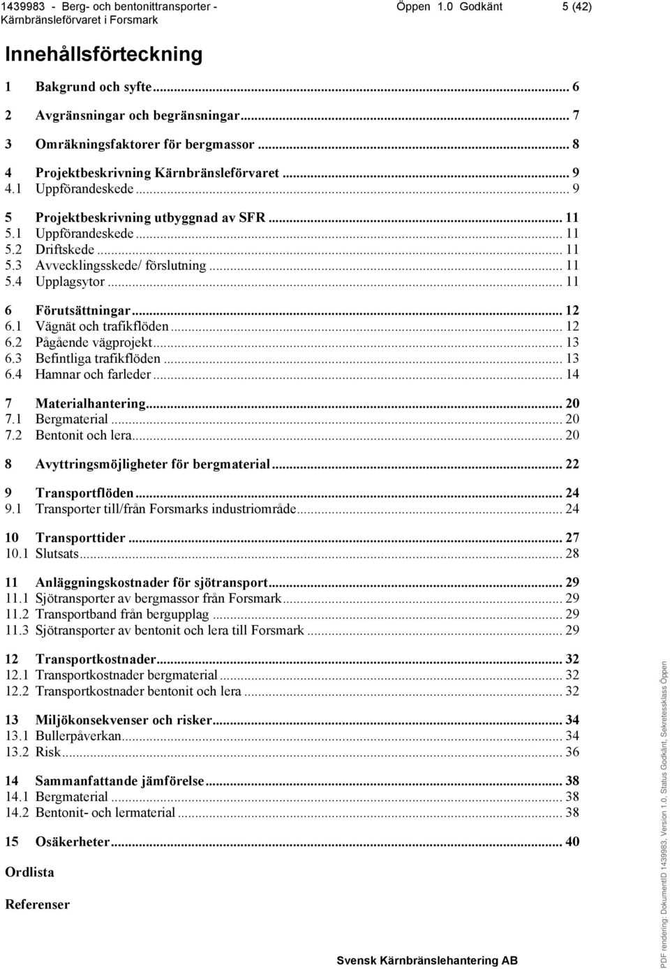 1 Vägnät och trafikflöden... 12 6.2 Pågående vägprojekt... 13 6.3 Befintliga trafikflöden... 13 6.4 Hamnar och farleder... 14 7 Materialhantering... 20 7.1 Bergmaterial... 20 7.2 Bentonit och lera.