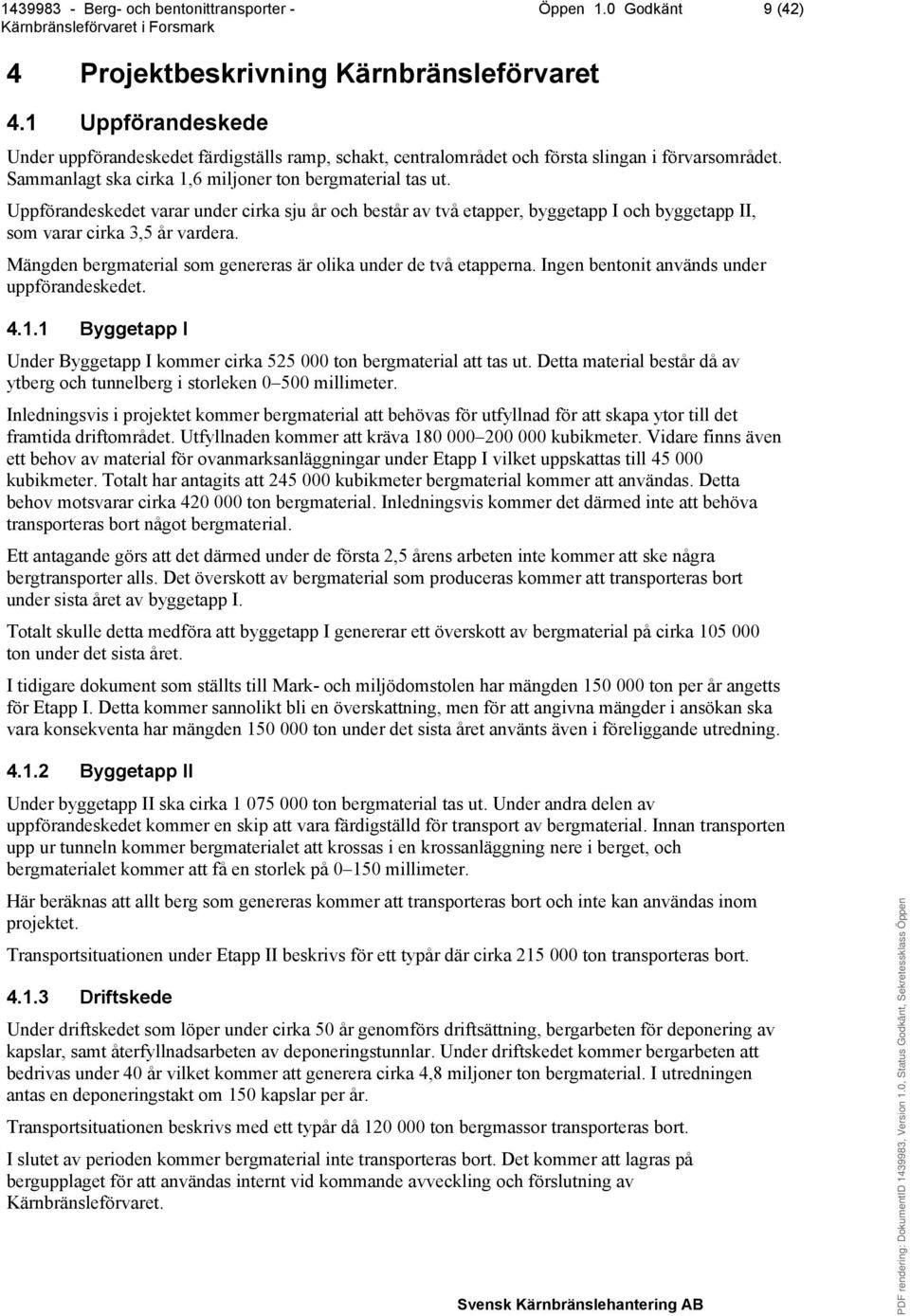 Mängden bergmaterial som genereras är olika under de två etapperna. Ingen bentonit används under uppförandeskedet. 4.1.1 Byggetapp I Under Byggetapp I kommer cirka 525 000 ton bergmaterial att tas ut.