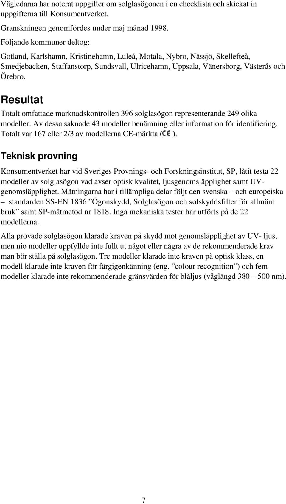 Resultat Totalt omfattade marknadskontrollen 396 solglasögon representerande 249 olika modeller. Av dessa saknade 43 modeller benämning eller information för identifiering.