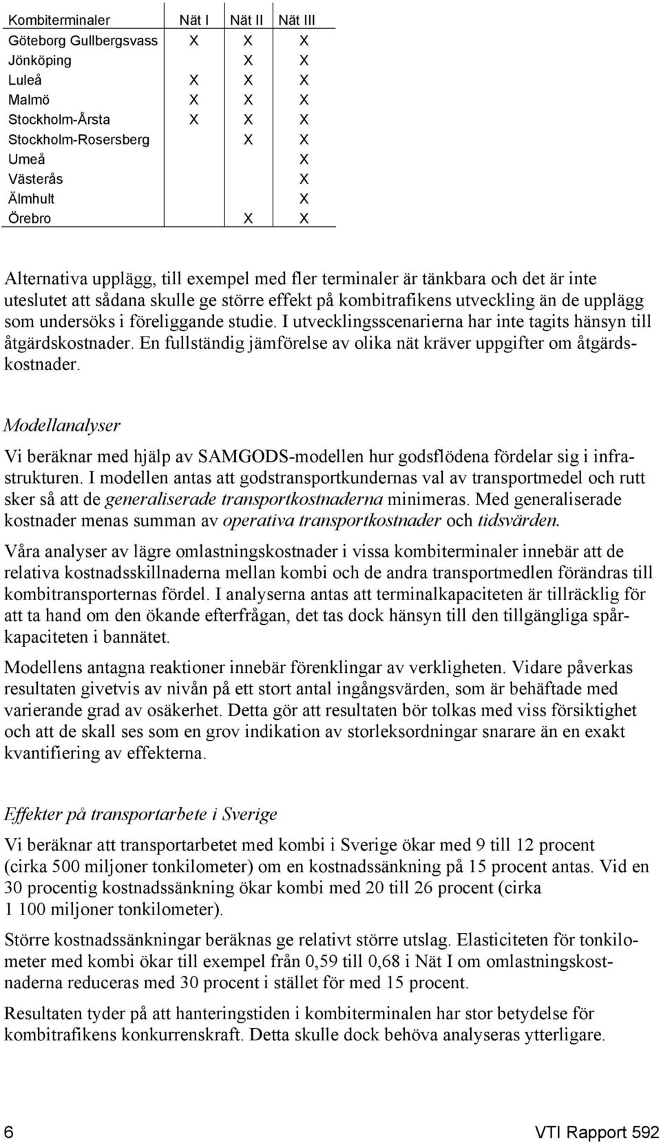 studie. I utvecklingsscenarierna har inte tagits hänsyn till åtgärdskostnader. En fullständig jämförelse av olika nät kräver uppgifter om åtgärdskostnader.