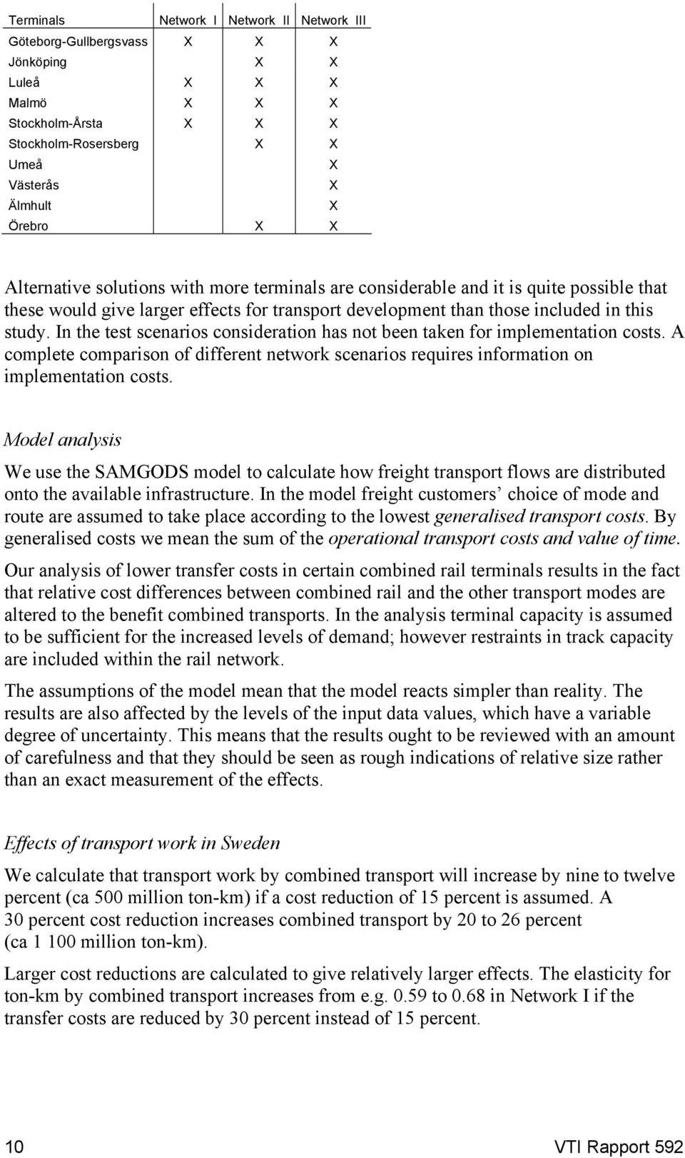 In the test scenarios consideration has not been taken for implementation costs. A complete comparison of different network scenarios requires information on implementation costs.