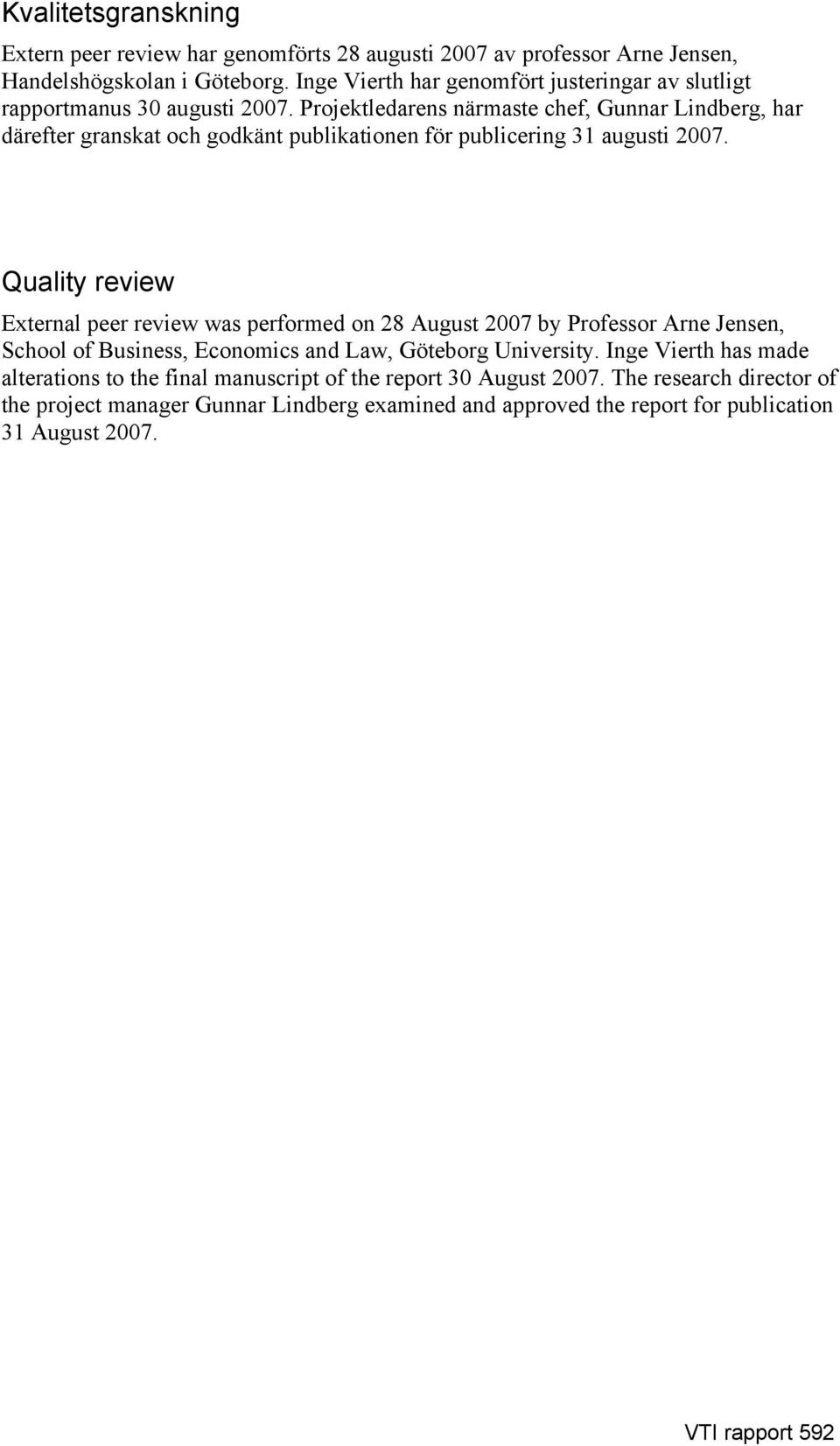 Projektledarens närmaste chef, Gunnar Lindberg, har därefter granskat och godkänt publikationen för publicering 31 augusti 2007.