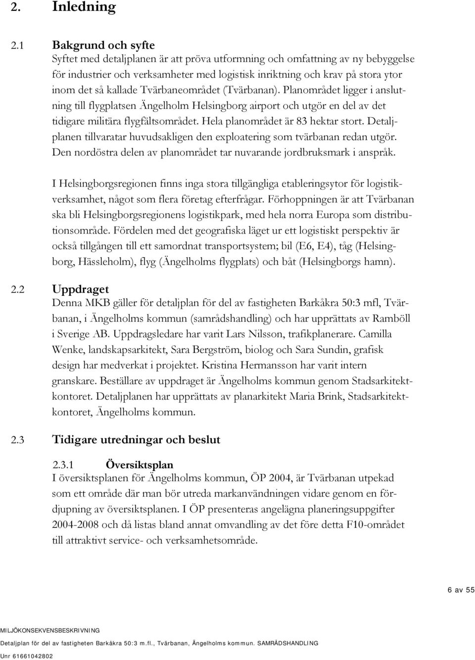 kallade Tvärbaneområdet (Tvärbanan). Planområdet ligger i anslutning till flygplatsen Ängelholm Helsingborg airport och utgör en del av det tidigare militära flygfältsområdet.