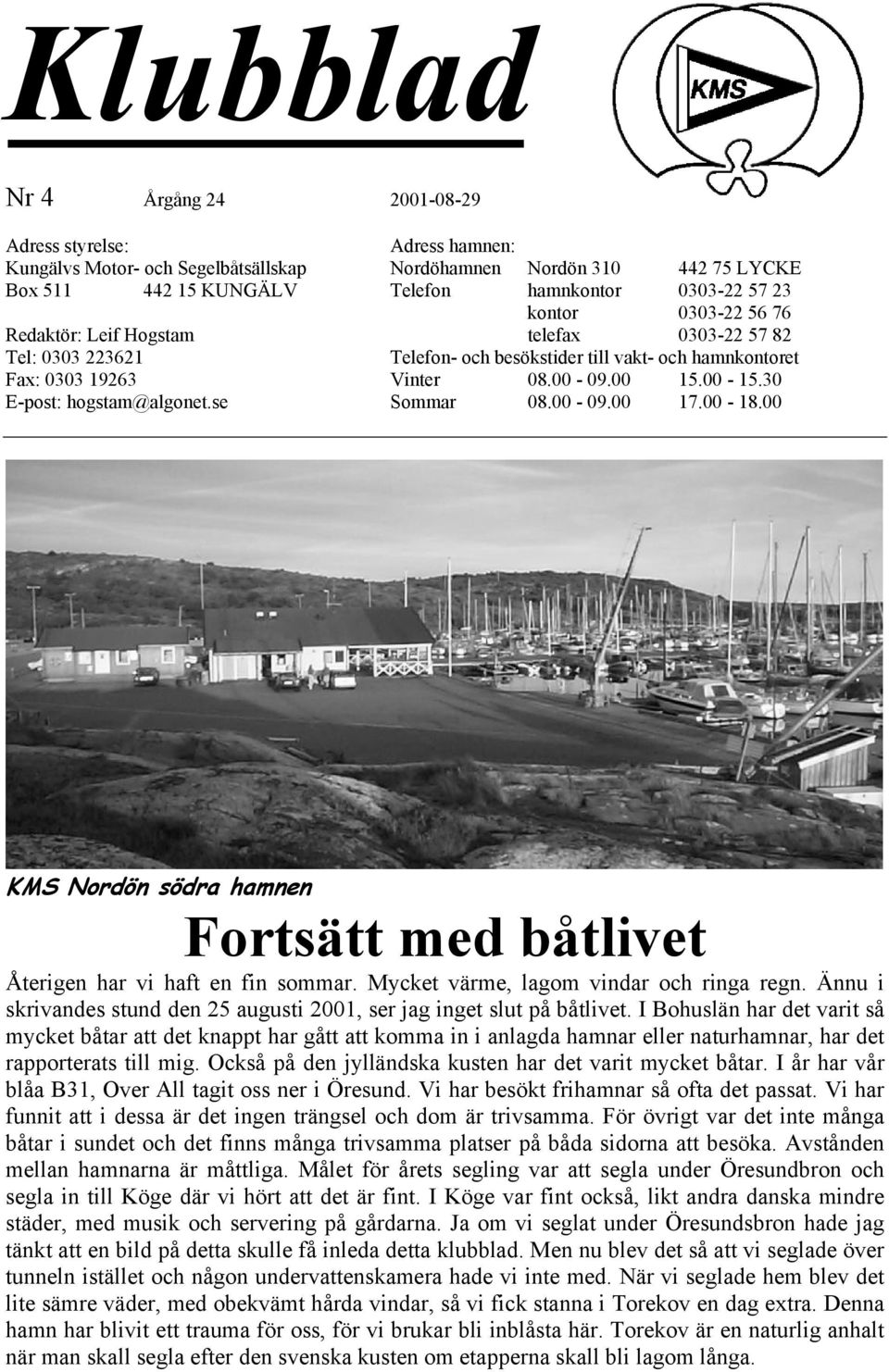 30 E-post: hogstam@algonet.se Sommar 08.00-09.00 17.00-18.00 KMS Nordön södra hamnen Fortsätt med båtlivet Återigen har vi haft en fin sommar. Mycket värme, lagom vindar och ringa regn.