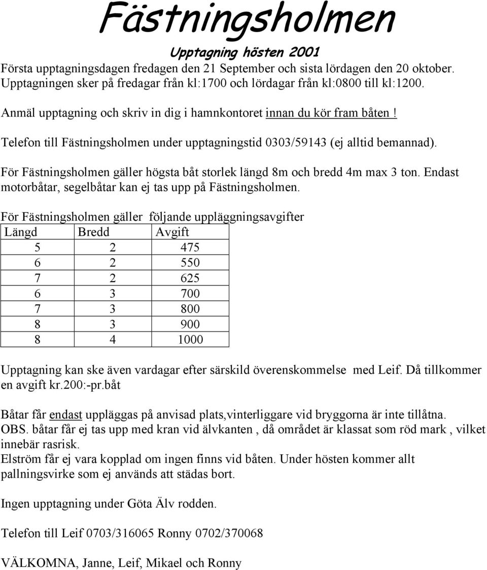 Telefon till Fästningsholmen under upptagningstid 0303/59143 (ej alltid bemannad). För Fästningsholmen gäller högsta båt storlek längd 8m och bredd 4m max 3 ton.