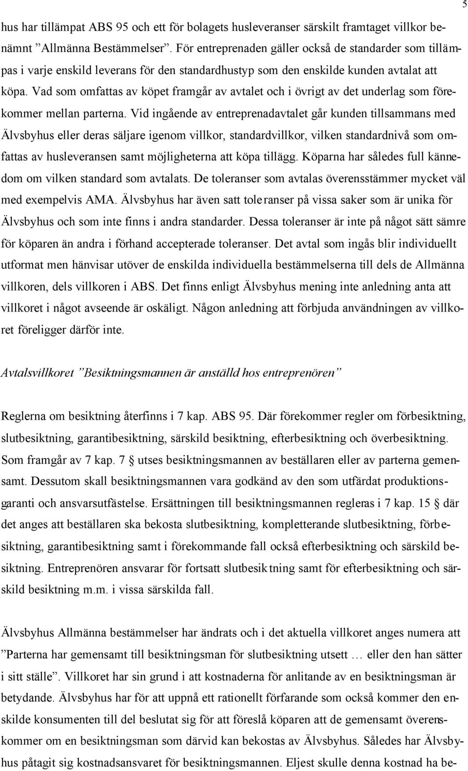 Vad som omfattas av köpet framgår av avtalet och i övrigt av det underlag som förekommer mellan parterna.