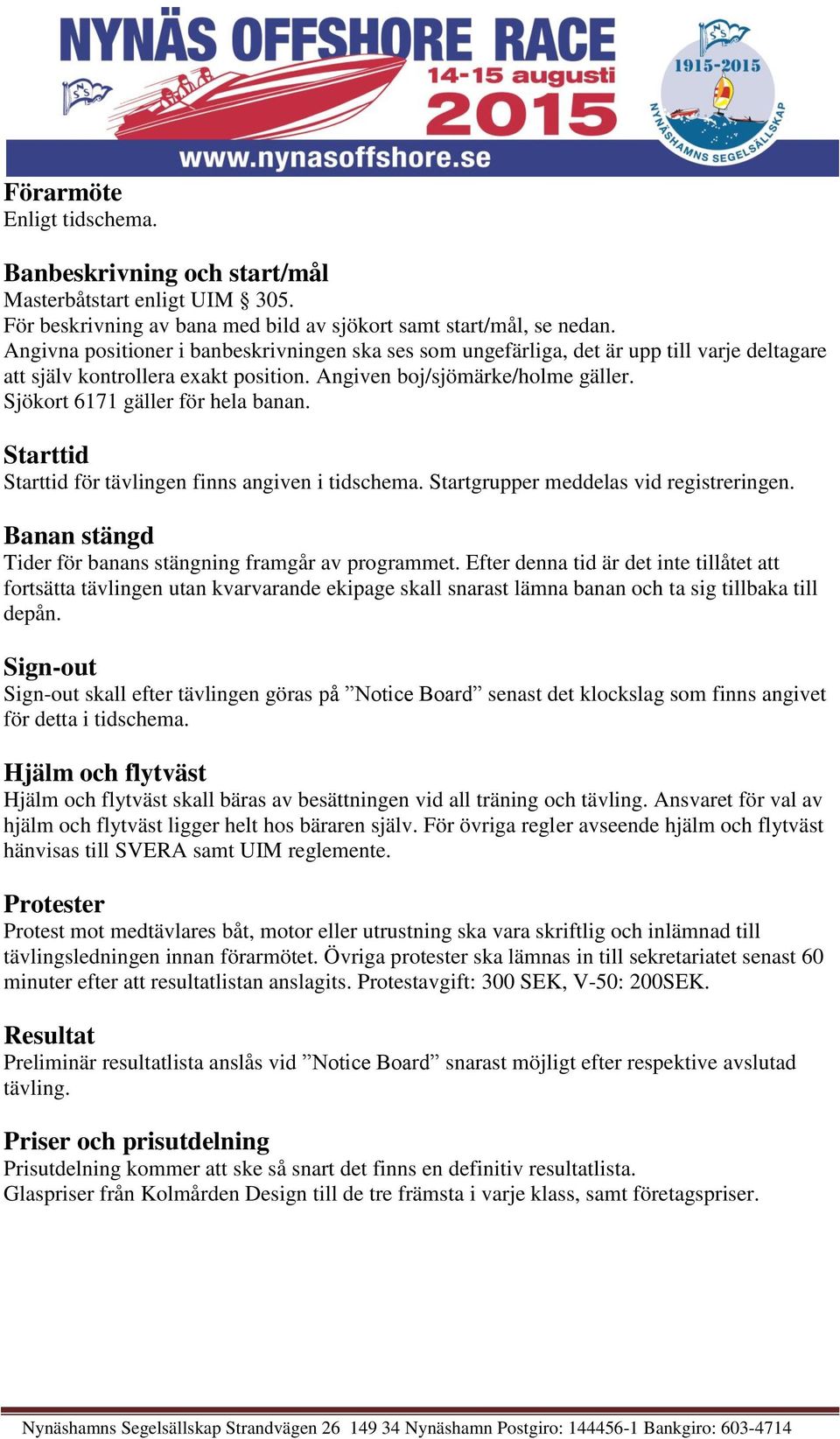 Sjökort 6171 gäller för hela banan. Starttid Starttid för tävlingen finns angiven i tidschema. Startgrupper meddelas vid registreringen. Banan stängd Tider för banans stängning framgår av programmet.