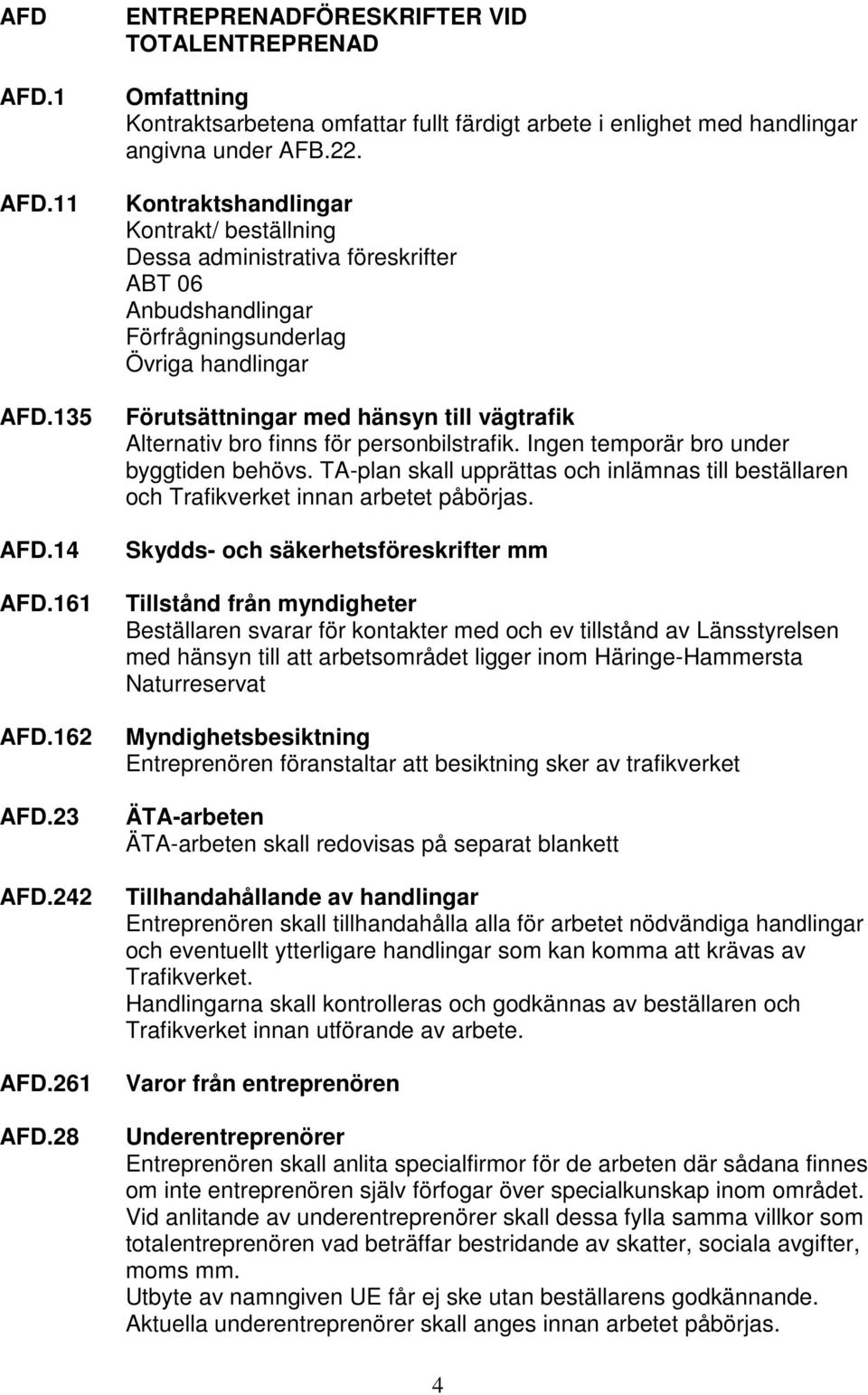 Kontraktshandlingar Kontrakt/ beställning Dessa administrativa föreskrifter ABT 06 Anbudshandlingar Förfrågningsunderlag Övriga handlingar Förutsättningar med hänsyn till vägtrafik Alternativ bro