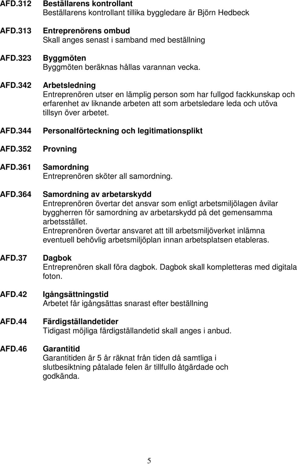 46 Beställarens kontrollant Beställarens kontrollant tillika byggledare är Björn Hedbeck Entreprenörens ombud Skall anges senast i samband med beställning Byggmöten Byggmöten beräknas hållas varannan