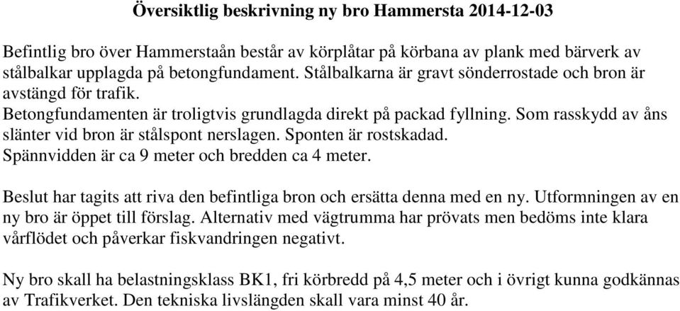 Sponten är rostskadad. Spännvidden är ca 9 meter och bredden ca 4 meter. Beslut har tagits att riva den befintliga bron och ersätta denna med en ny. Utformningen av en ny bro är öppet till förslag.