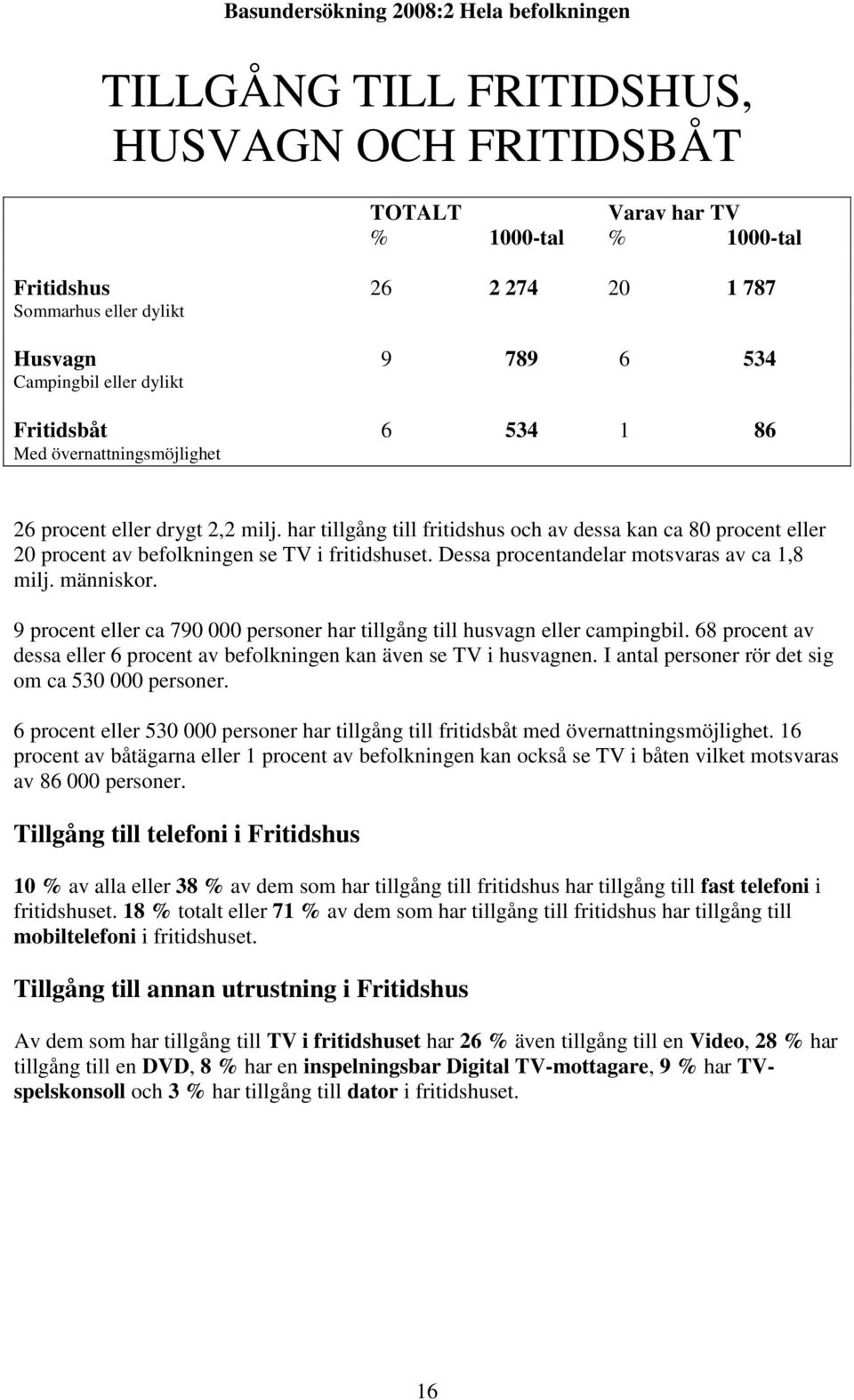 Dessa procentandelar motsvaras av ca 1,8 milj. människor. 9 procent eller ca 790 000 personer har tillgång till husvagn eller campingbil.