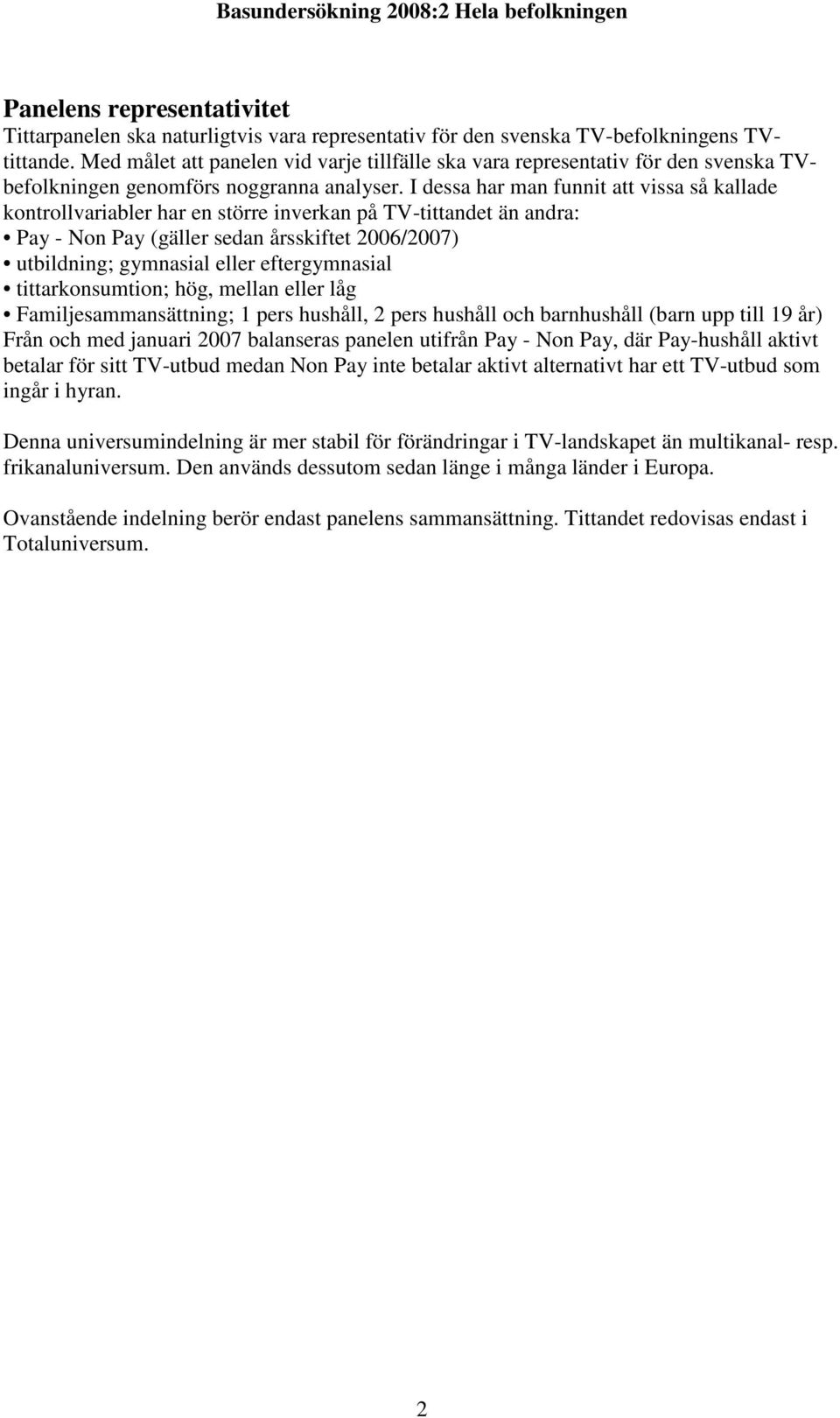 I dessa har man funnit att vissa så kallade kontrollvariabler har en större inverkan på TV-tittandet än andra: Pay - Non Pay (gäller sedan årsskiftet 2006/2007) utbildning; gymnasial eller