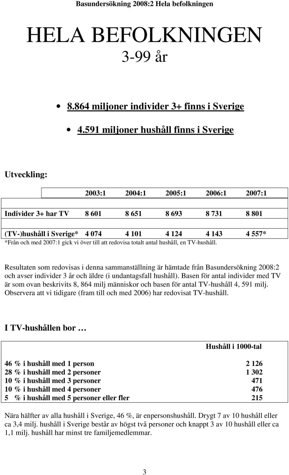 med 2007:1 gick vi över till att redovisa totalt antal hushåll, en TV-hushåll.