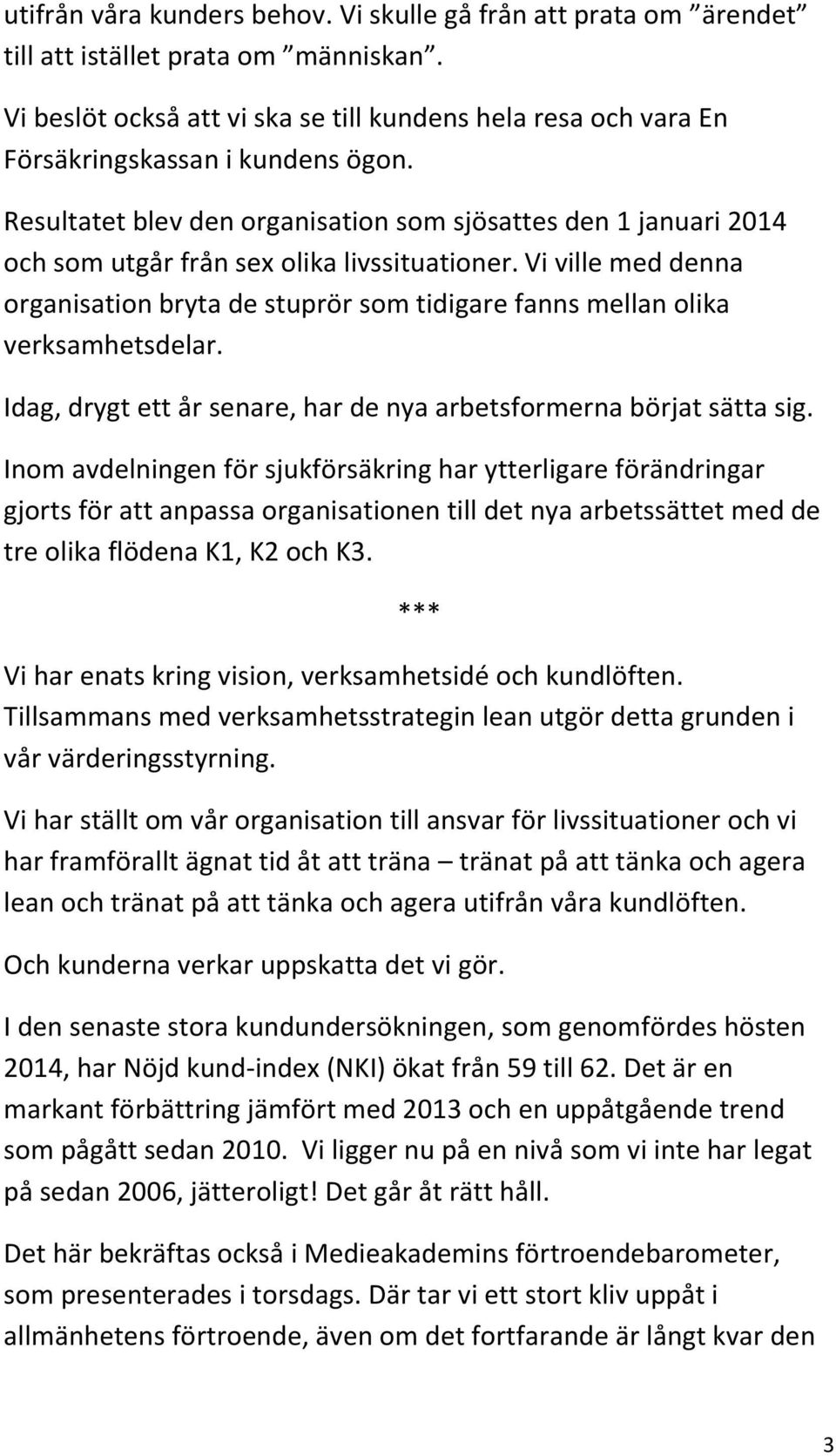 Resultatet blev den organisation som sjösattes den 1 januari 2014 och som utgår från sex olika livssituationer.