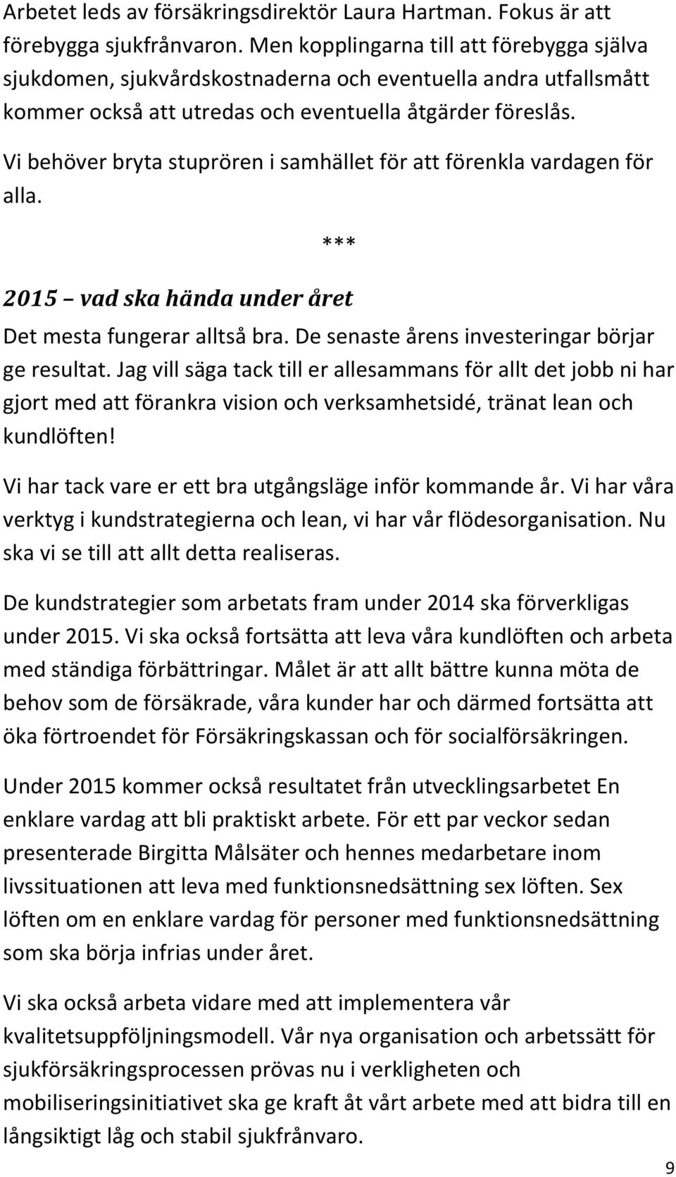 Vi behöver bryta stuprören i samhället för att förenkla vardagen för alla. *** 2015 vad ska hända under året Det mesta fungerar alltså bra. De senaste årens investeringar börjar ge resultat.