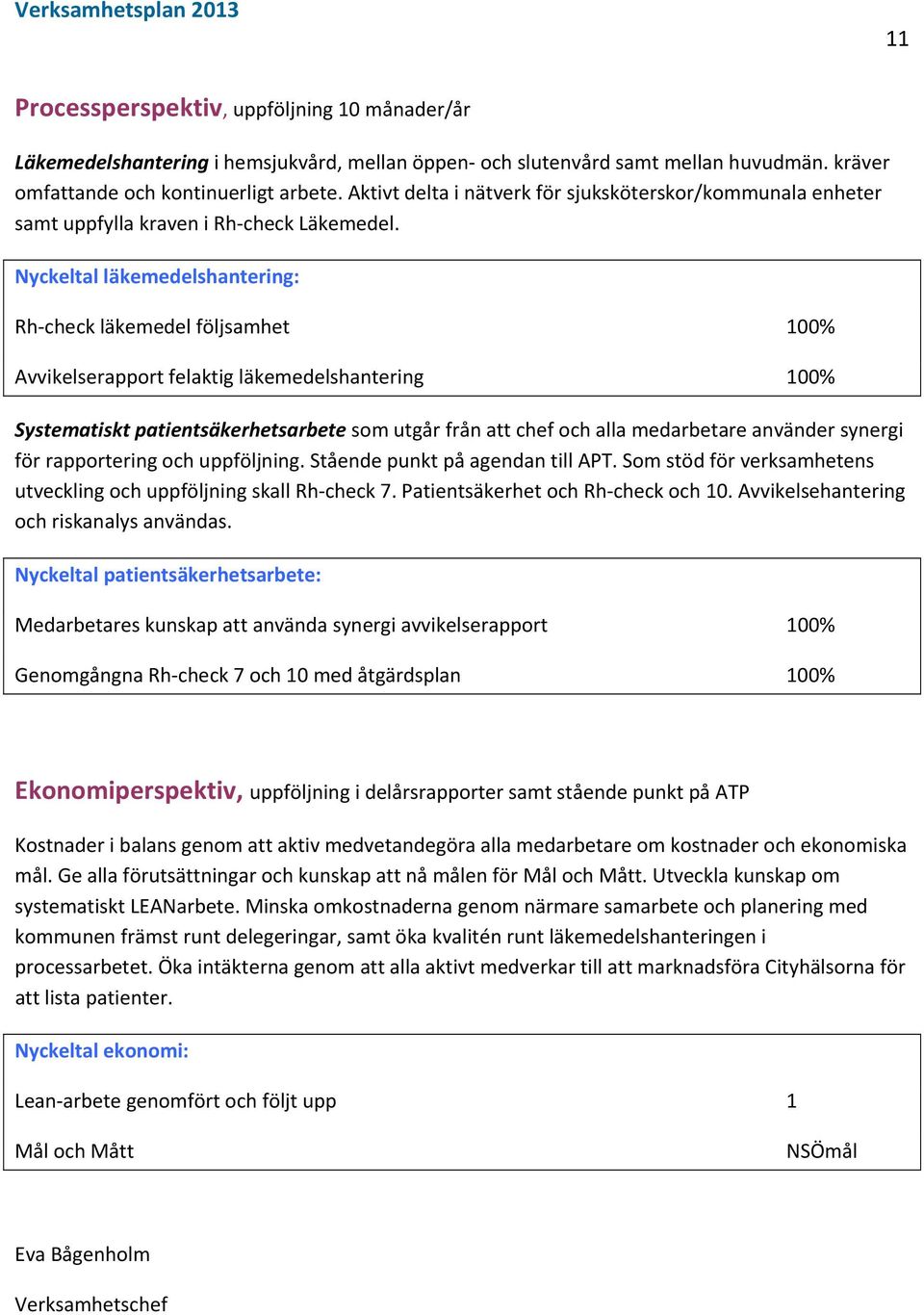 Nyckeltal läkemedelshantering: Rh check läkemedel följsamhet 100% Avvikelserapport felaktig läkemedelshantering 100% Systematiskt patientsäkerhetsarbete som utgår från att chef och alla medarbetare