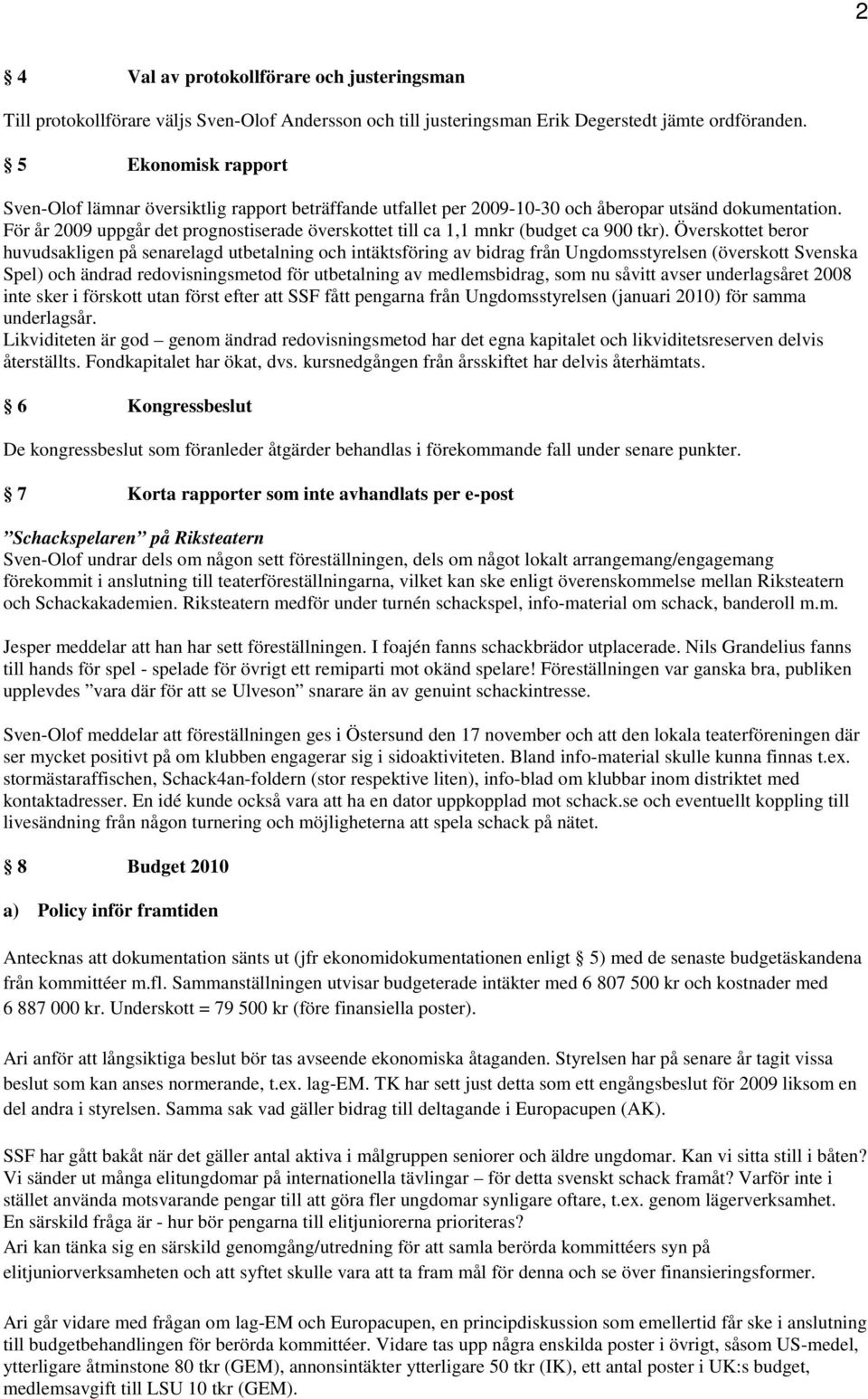 För år 2009 uppgår det prognostiserade överskottet till ca 1,1 mnkr (budget ca 900 tkr).