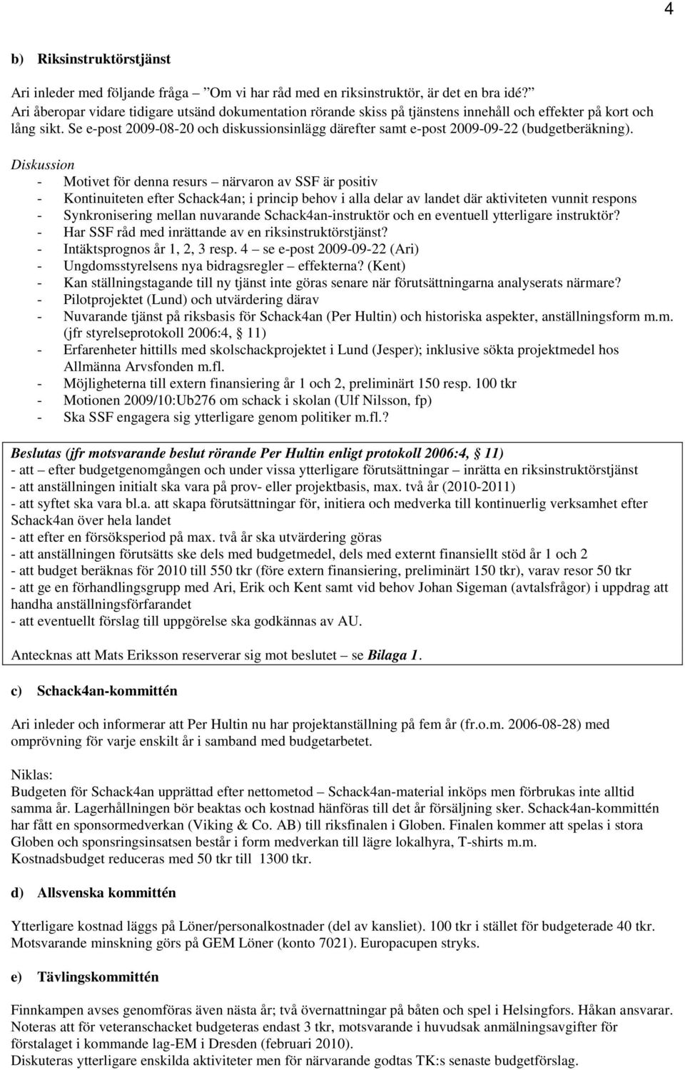 Se e-post 2009-08-20 och diskussionsinlägg därefter samt e-post 2009-09-22 (budgetberäkning).