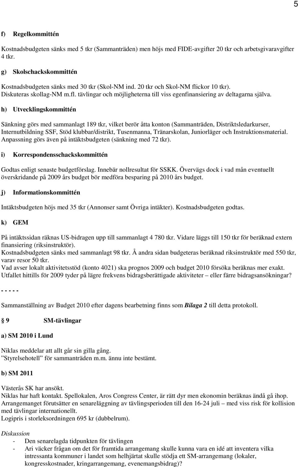 h) Utvecklingskommittén Sänkning görs med sammanlagt 189 tkr, vilket berör åtta konton (Sammanträden, Distriktsledarkurser, Internutbildning SSF, Stöd klubbar/distrikt, Tusenmanna, Tränarskolan,