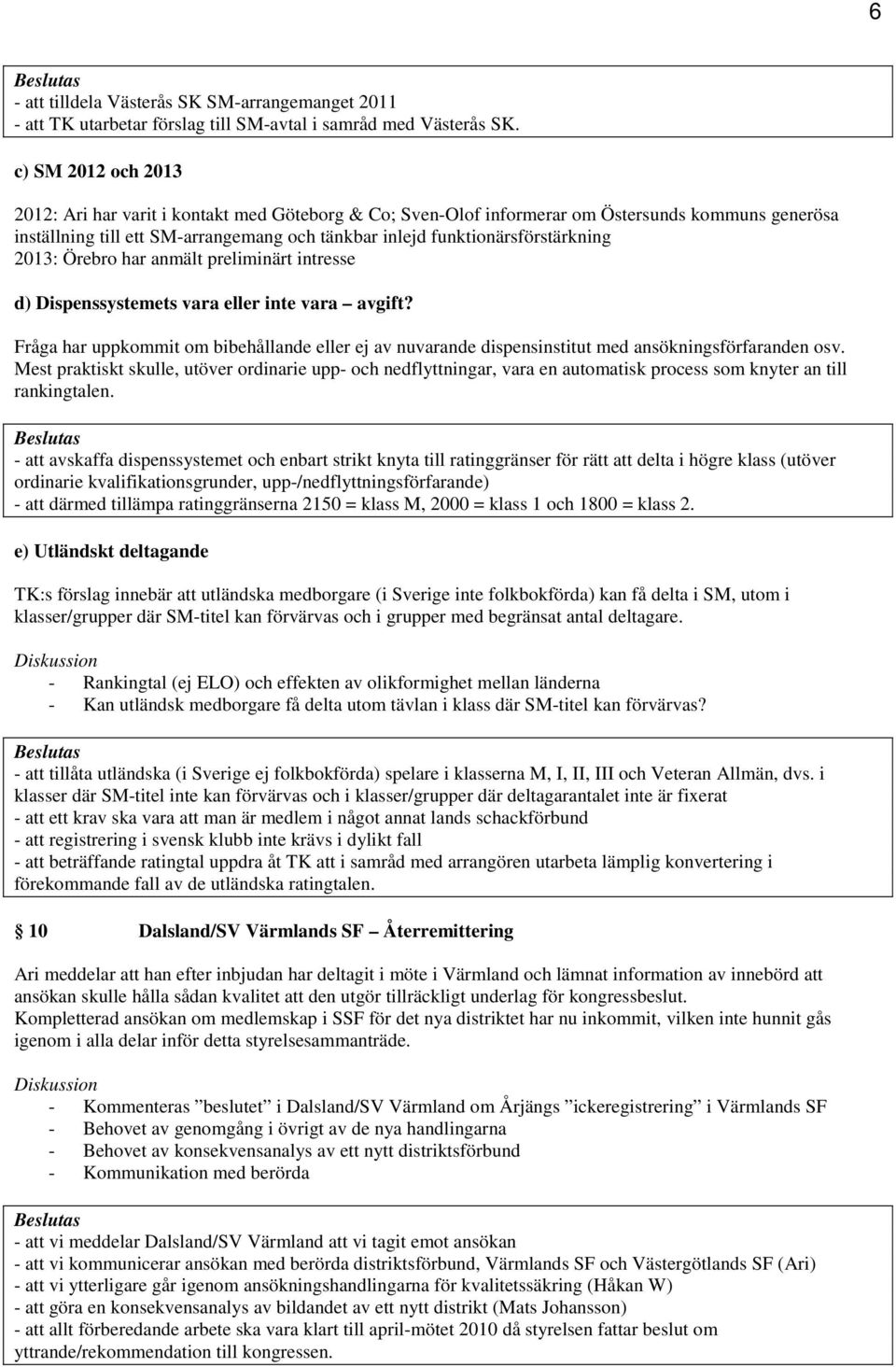 2013: Örebro har anmält preliminärt intresse d) Dispenssystemets vara eller inte vara avgift? Fråga har uppkommit om bibehållande eller ej av nuvarande dispensinstitut med ansökningsförfaranden osv.